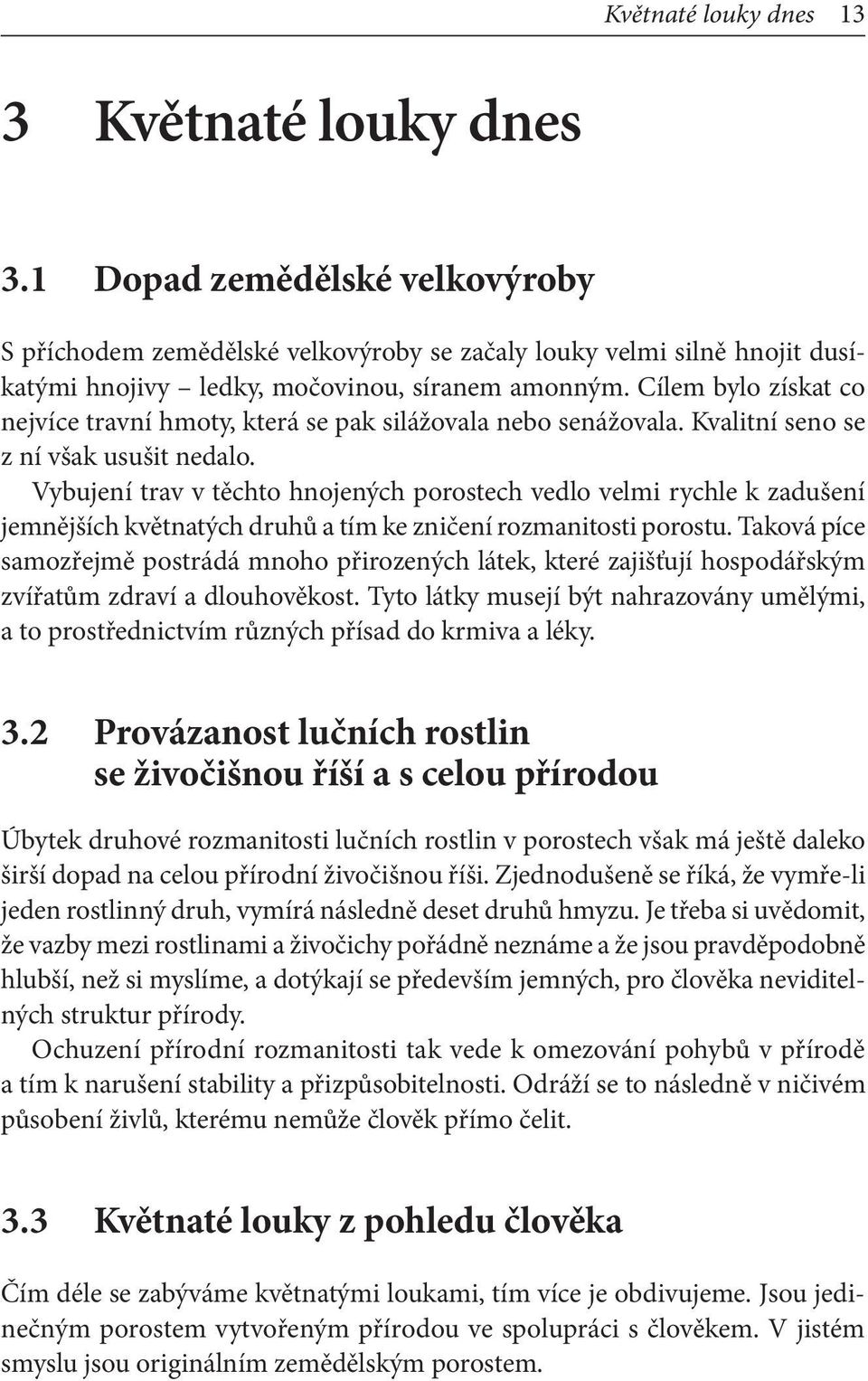 Cílem bylo získat co nejvíce travní hmoty, která se pak silážovala nebo senážovala. Kvalitní seno se z ní však usušit nedalo.