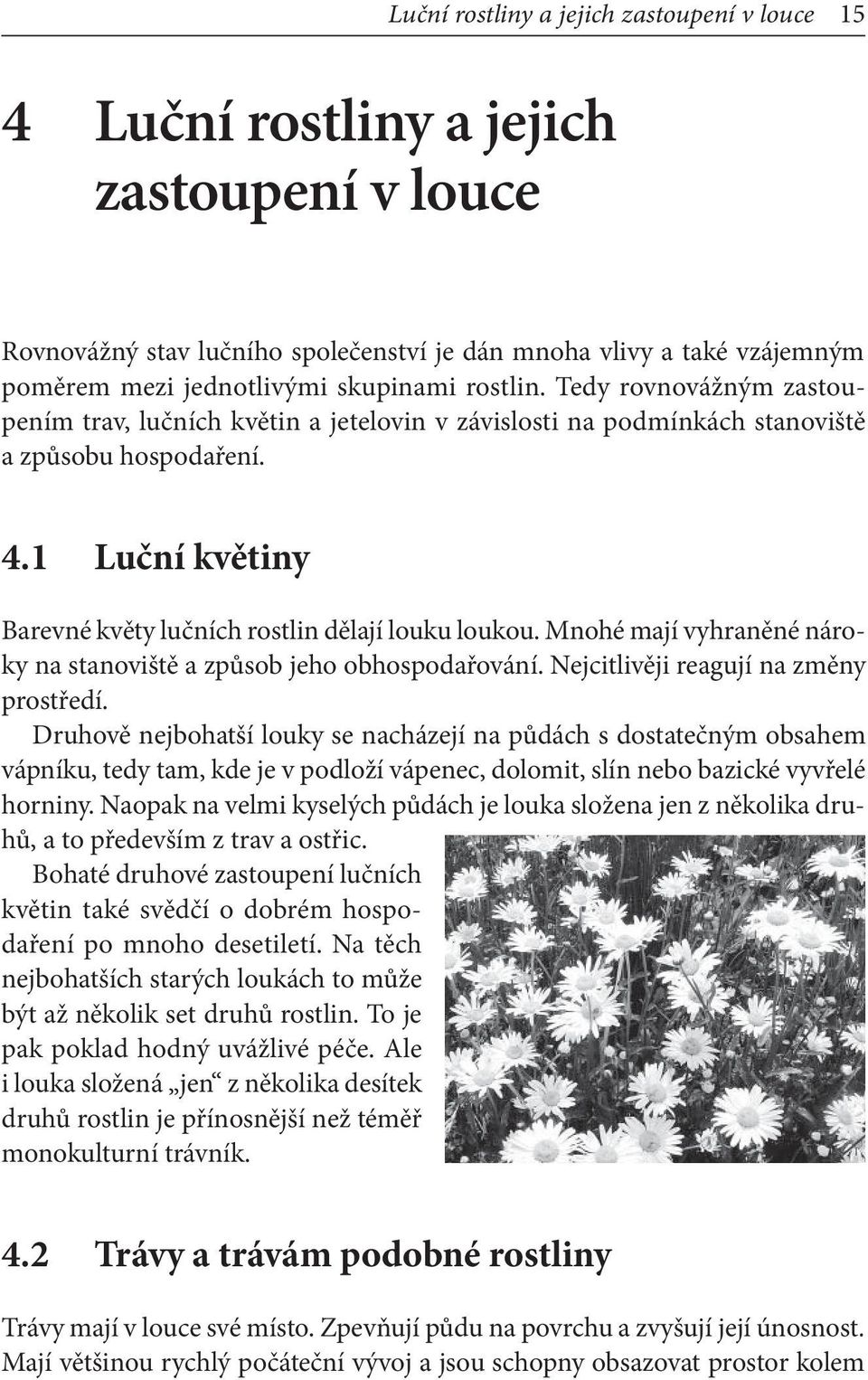 Mnohé mají vyhraněné nároky na stanoviště a způsob jeho obhospodařování. Nejcitlivěji reagují na změny prostředí.