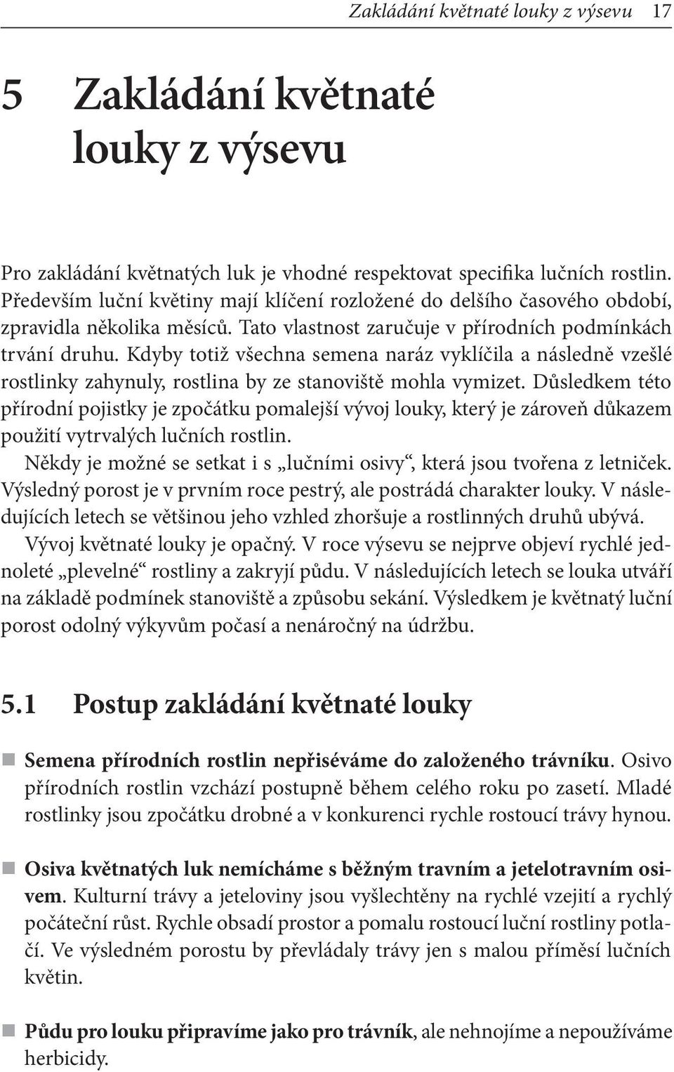 Kdyby totiž všechna semena naráz vyklíčila a následně vzešlé rostlinky zahynuly, rostlina by ze stanoviště mohla vymizet.