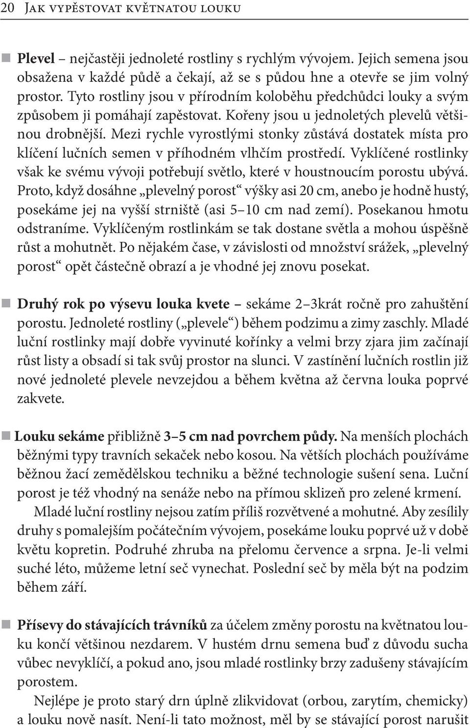 Mezi rychle vyrostlými stonky zůstává dostatek místa pro klíčení lučních semen v příhodném vlhčím prostředí.