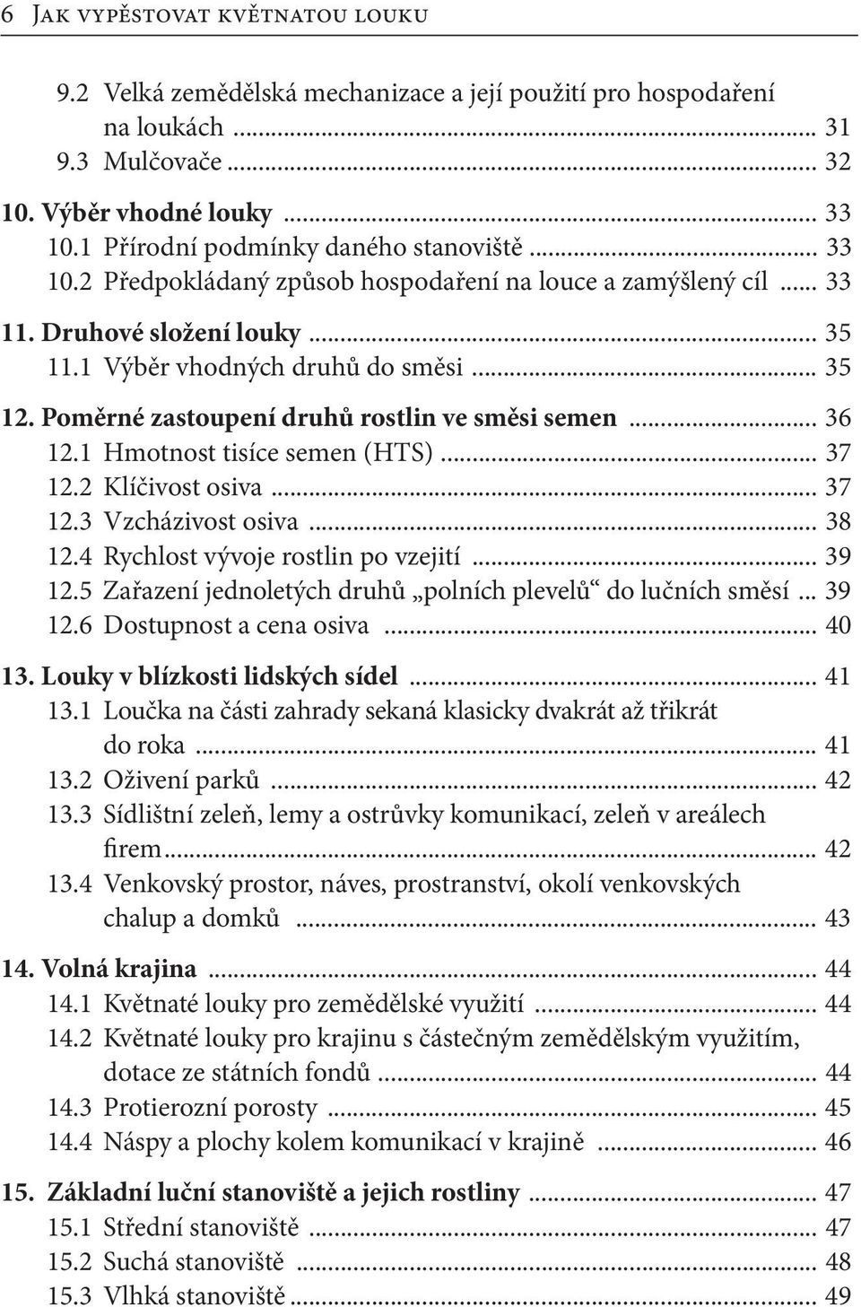 Poměrné zastoupení druhů rostlin ve směsi semen... 36 12.1 Hmotnost tisíce semen (HTS)... 37 12.2 Klíčivost osiva... 37 12.3 Vzcházivost osiva... 38 12.4 Rychlost vývoje rostlin po vzejití... 39 12.