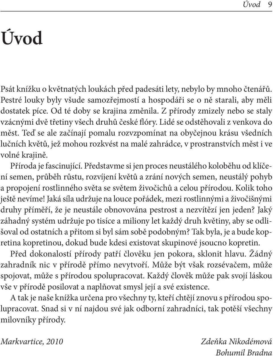 Teď se ale začínají pomalu rozvzpomínat na obyčejnou krásu všedních lučních květů, jež mohou rozkvést na malé zahrádce, v prostranstvích měst i ve volné krajině. Příroda je fascinující.