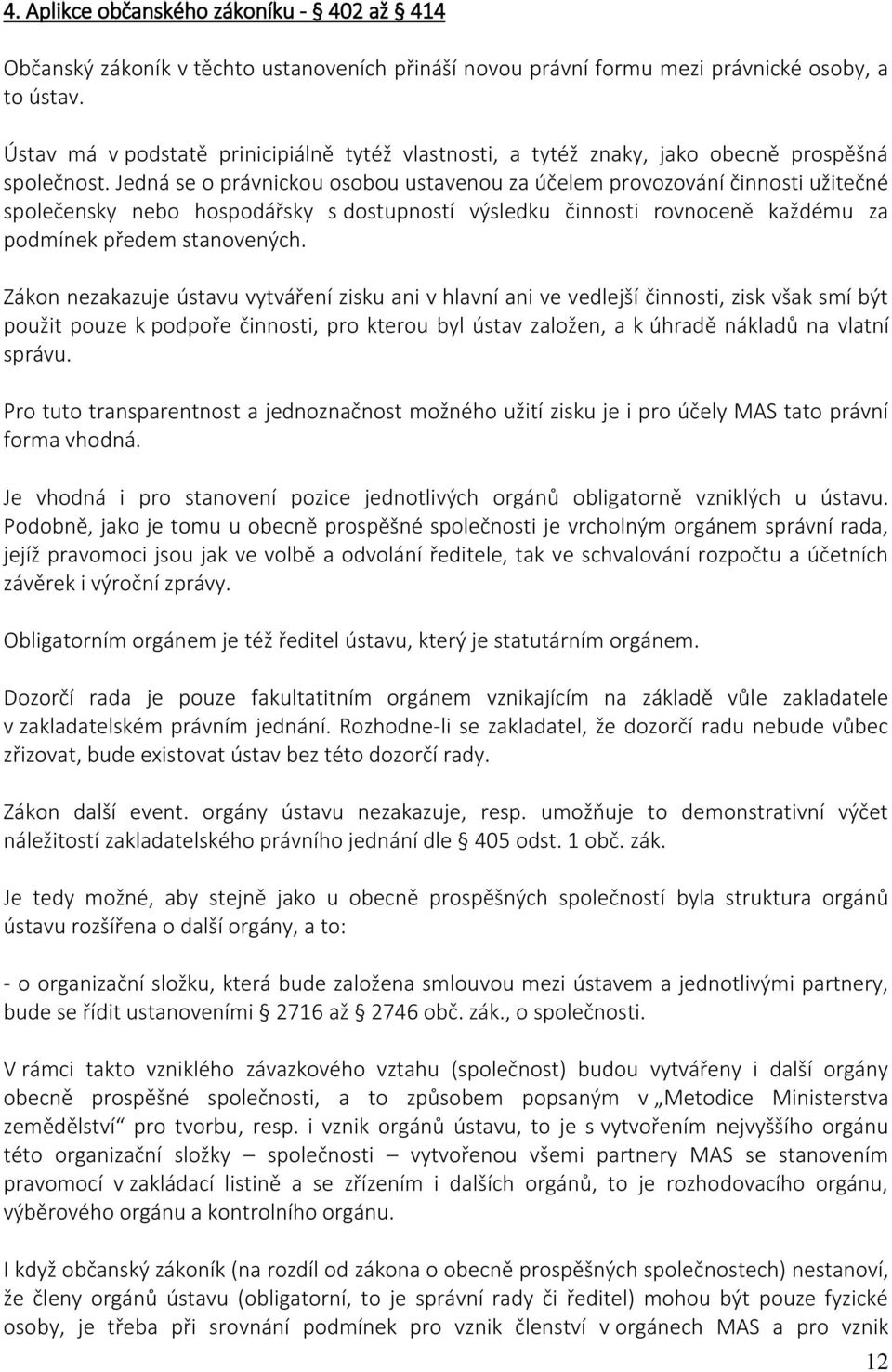 Jedná se o právnickou osobou ustavenou za účelem provozování činnosti užitečné společensky nebo hospodářsky s dostupností výsledku činnosti rovnoceně každému za podmínek předem stanovených.