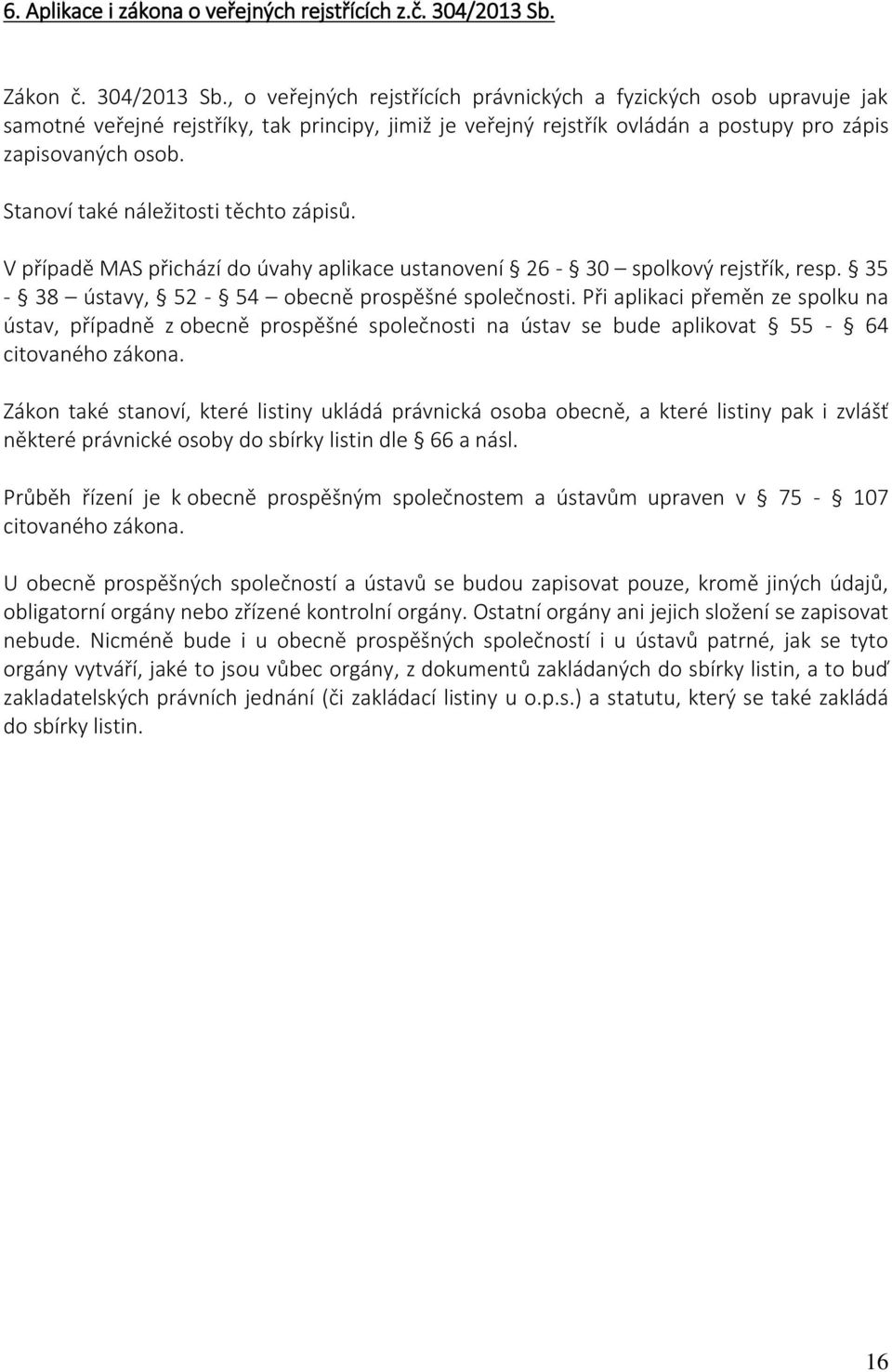 , o veřejných rejstřících právnických a fyzických osob upravuje jak samotné veřejné rejstříky, tak principy, jimiž je veřejný rejstřík ovládán a postupy pro zápis zapisovaných osob.