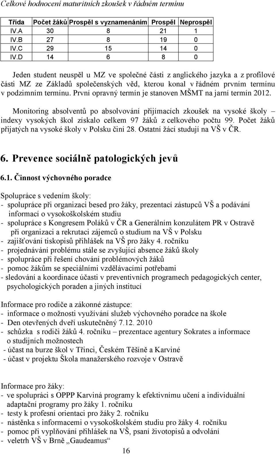 První opravný termín je stanoven MŠMT na jarní termín 2012. Monitoring absolventů po absolvování přijímacích zkoušek na vysoké školy indexy vysokých škol získalo celkem 97 ţáků z celkového počtu 99.