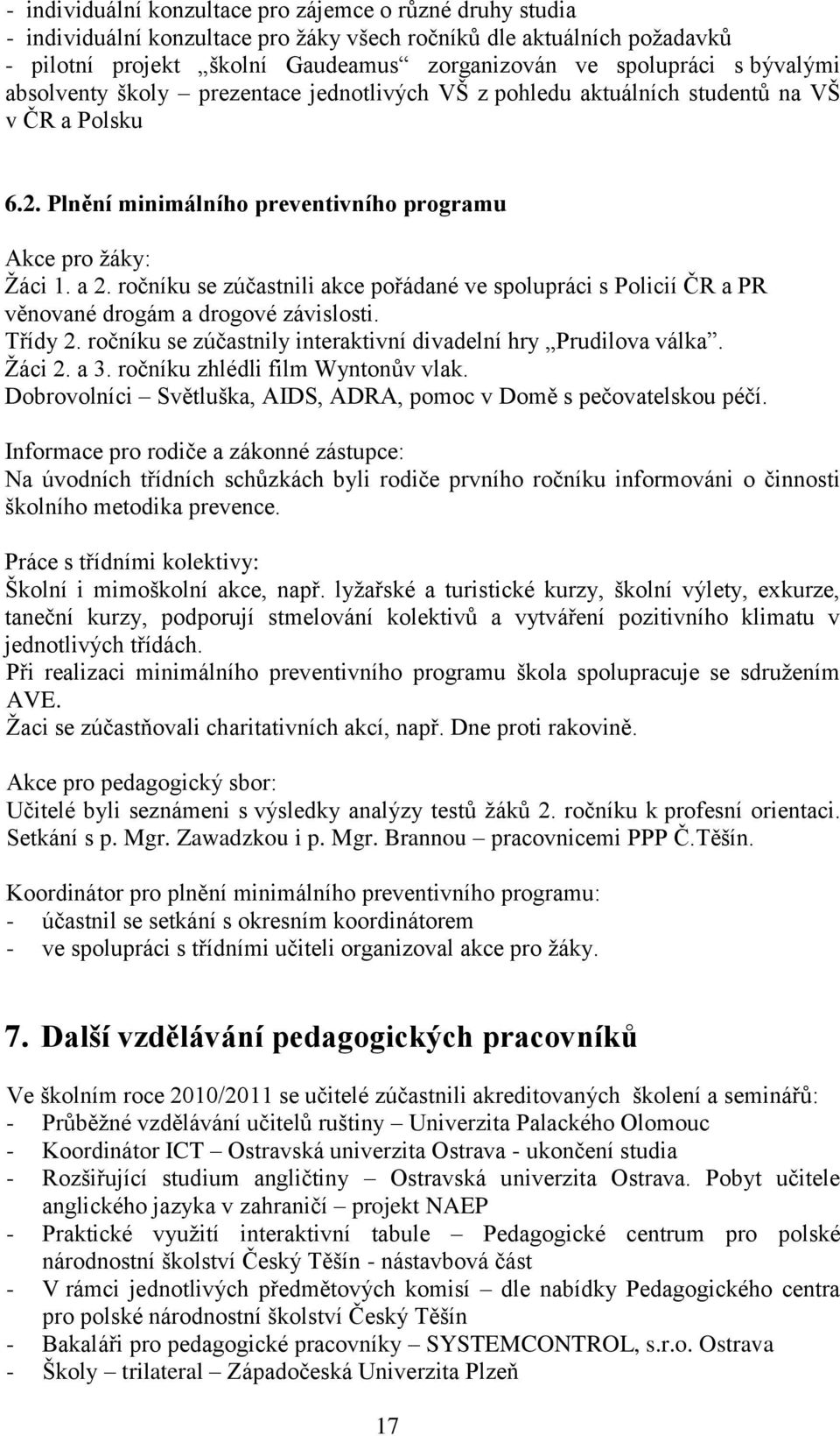 ročníku se zúčastnili akce pořádané ve spolupráci s Policií ČR a PR věnované drogám a drogové závislosti. Třídy 2. ročníku se zúčastnily interaktivní divadelní hry Prudilova válka. Ţáci 2. a 3.