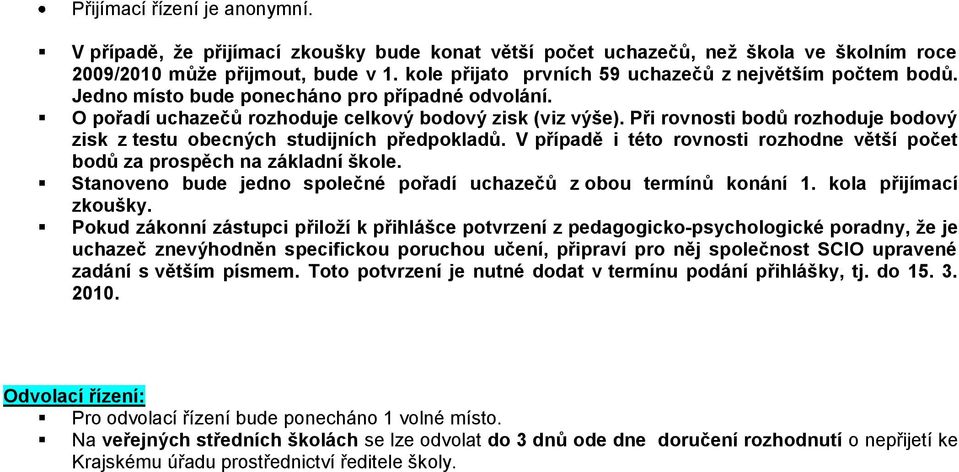 Při rovnosti bodů rozhoduje bodový zisk z testu obecných studijních předpokladů. V případě i této rovnosti rozhodne větší počet bodů za prospěch na základní škole.