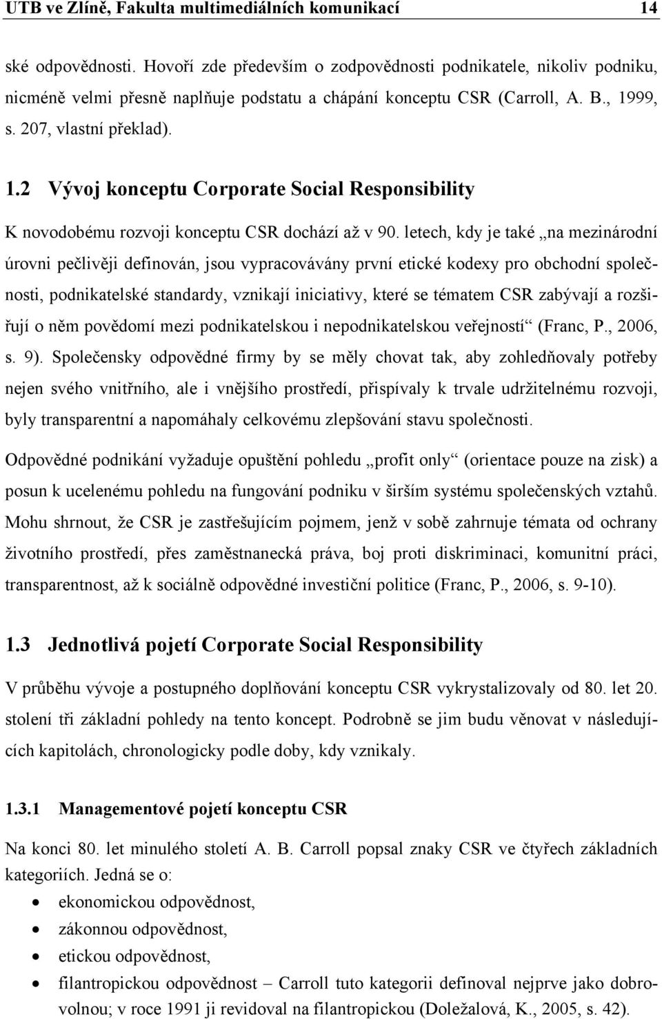 99, s. 207, vlastní překlad). 1.2 Vývoj konceptu Corporate Social Responsibility K novodobému rozvoji konceptu CSR dochází až v 90.