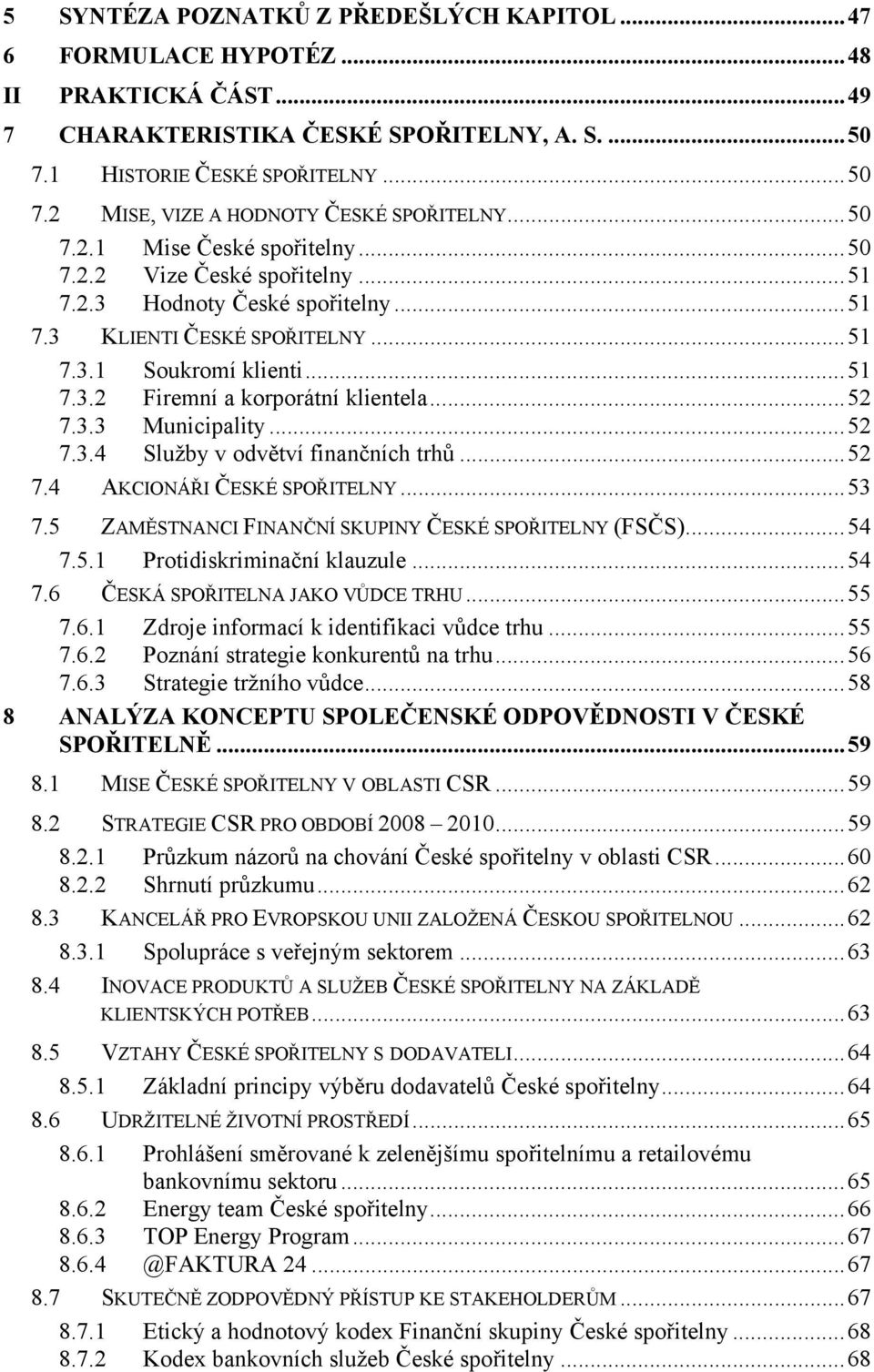 ..52 7.3.3 Municipality...52 7.3.4 Služby v odvětví finančních trhů...52 7.4 AKCIONÁŘI ČESKÉ SPOŘITELNY...53 7.5 ZAMĚSTNANCI FINANČNÍ SKUPINY ČESKÉ SPOŘITELNY (FSČS)...54 7.5.1 Protidiskriminační klauzule.