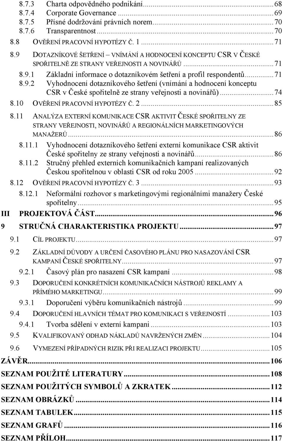 ..74 8.10 OVĚŘENÍ PRACOVNÍ HYPOTÉZY Č. 2...85 8.11 ANALÝZA EXTERNÍ KOMUNIKACE CSR AKTIVIT ČESKÉ SPOŘITELNY ZE STRANY VEŘEJNOSTI, NOVINÁŘŮ A REGIONÁLNÍCH MARKETINGOVÝCH MANAŽERŮ...86 8.11.1 Vyhodnocení dotazníkového šetření externí komunikace CSR aktivit České spořitelny ze strany veřejnosti a novinářů.