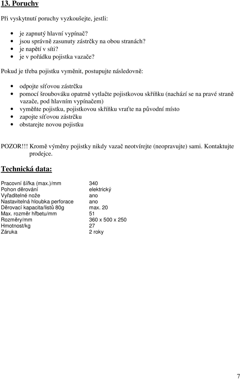 vyměňte pojistku, pojistkovou skříňku vraťte na původní místo zapojte síťovou zástrčku obstarejte novou pojistku POZOR!!! Kromě výměny pojistky nikdy vazač neotvírejte (neopravujte) sami.