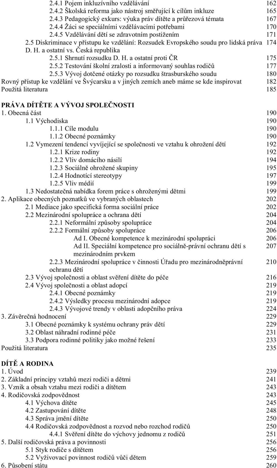 5.2 Testování školní zralosti a informovaný souhlas rodi 177 2.5.3 Vývoj dot ené otázky po rozsudku štrasburského soudu 180 Rovný p ístup ke vzd lání ve Švýcarsku a v jiných zemích aneb máme se kde