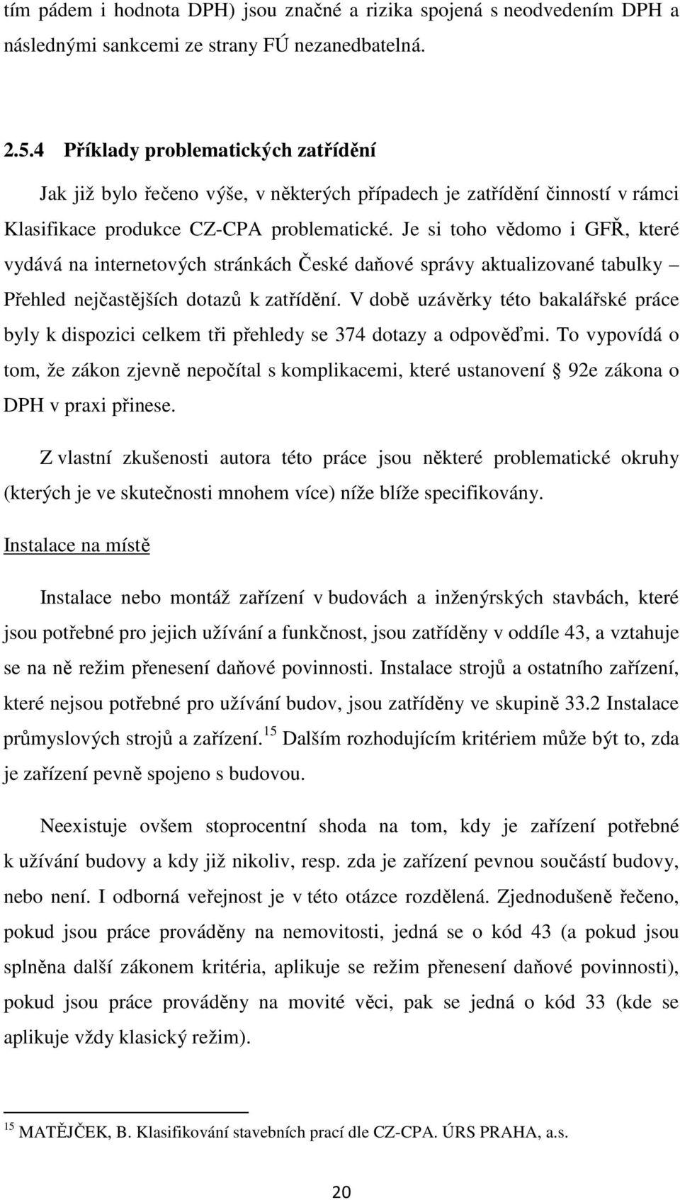 Je si toho vědomo i GFŘ, které vydává na internetových stránkách České daňové správy aktualizované tabulky Přehled nejčastějších dotazů k zatřídění.