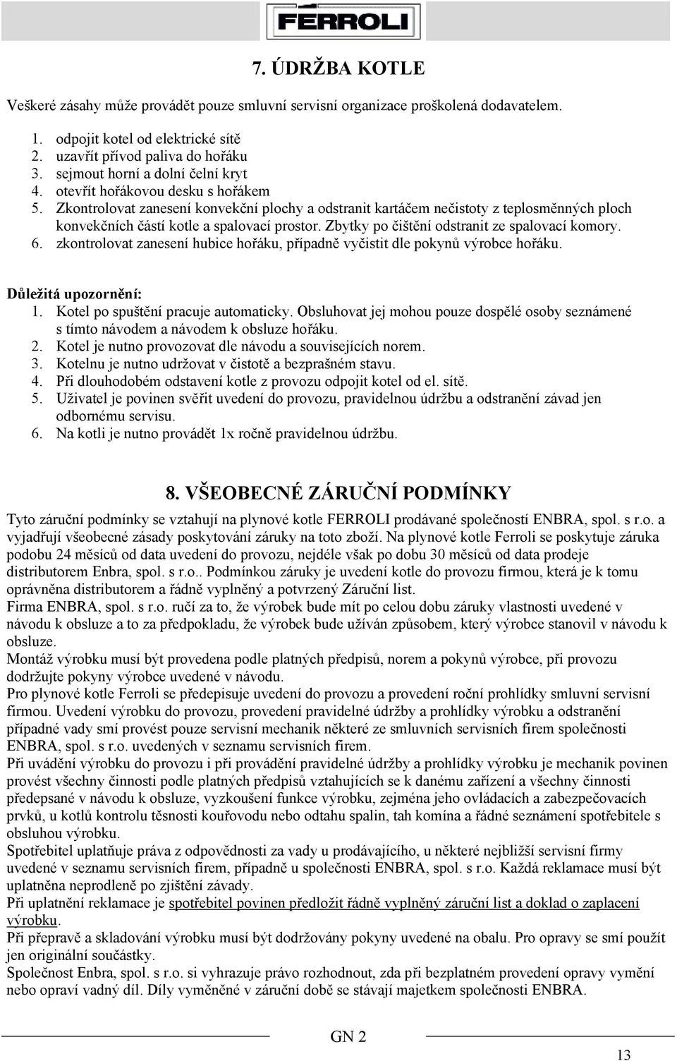 Zkontrolovat zanesení konvekční plochy a odstranit kartáčem nečistoty z teplosměnných ploch konvekčních částí kotle a spalovací prostor. Zbytky po čištění odstranit ze spalovací komory. 6.