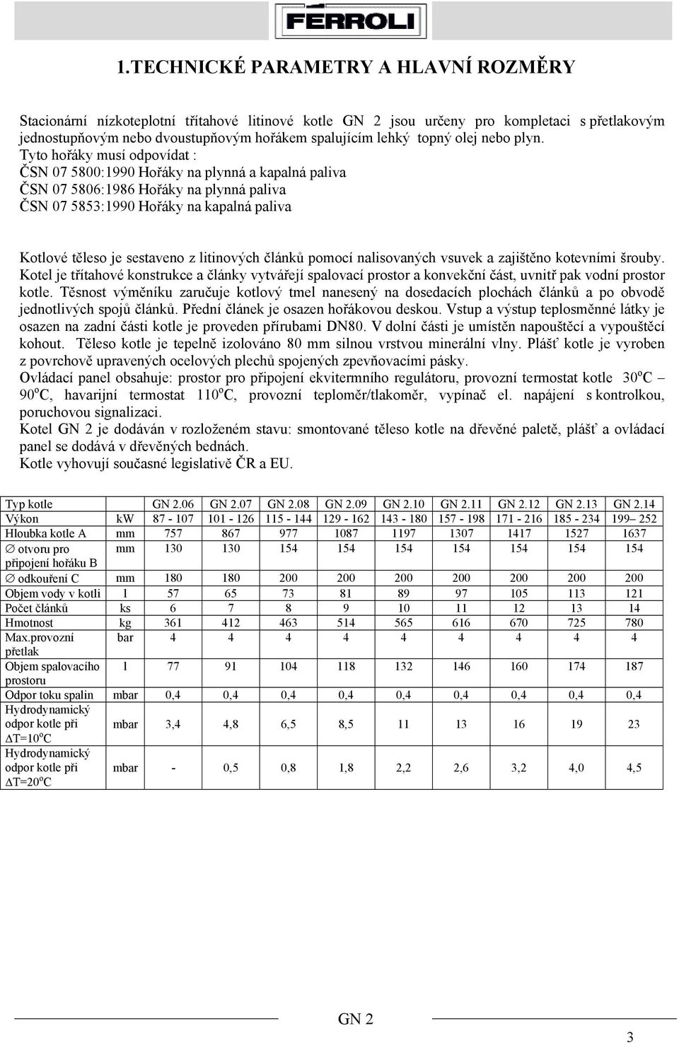 Tyto hořáky musí odpovídat : ČSN 07 5800:1990 Hořáky na plynná a kapalná paliva ČSN 07 5806:1986 Hořáky na plynná paliva ČSN 07 5853:1990 Hořáky na kapalná paliva Kotlové těleso je sestaveno z