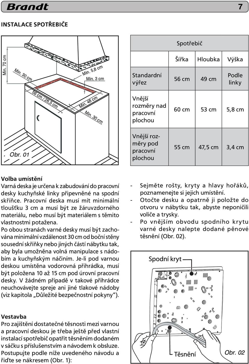 01 Vnější rozměry pod pracovní plochou 55 cm 47,5 cm 3,4 cm Volba umístění Varná deska je určena k zabudování do pracovní desky kuchyňské linky připevněné na spodní skříňce.