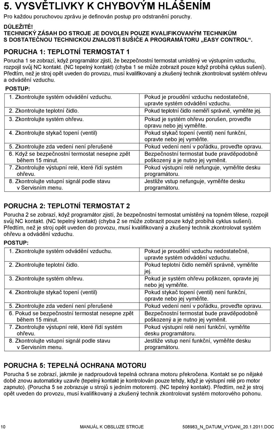 PORUCHA 1: TEPLOTNÍ TERMOSTAT 1 Porucha 1 se zobrazí, když programátor zjistí, že bezpečnostní termostat umístěný ve výstupním vzduchu, rozpojil svůj NC kontakt.