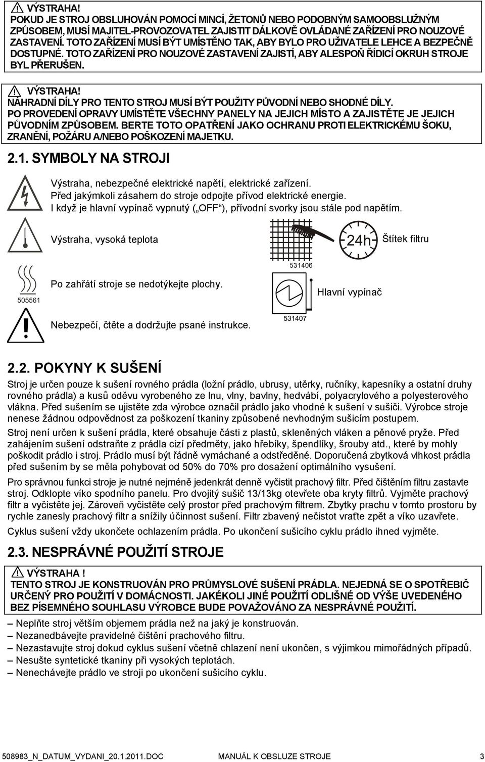 NÁHRADNÍ DÍLY PRO TENTO STROJ MUSÍ BÝT POUŽITY PŮVODNÍ NEBO SHODNÉ DÍLY. PO PROVEDENÍ OPRAVY UMÍSTĚTE VŠECHNY PANELY NA JEJICH MÍSTO A ZAJISTĚTE JE JEJICH PŮVODNÍM ZPŮSOBEM.