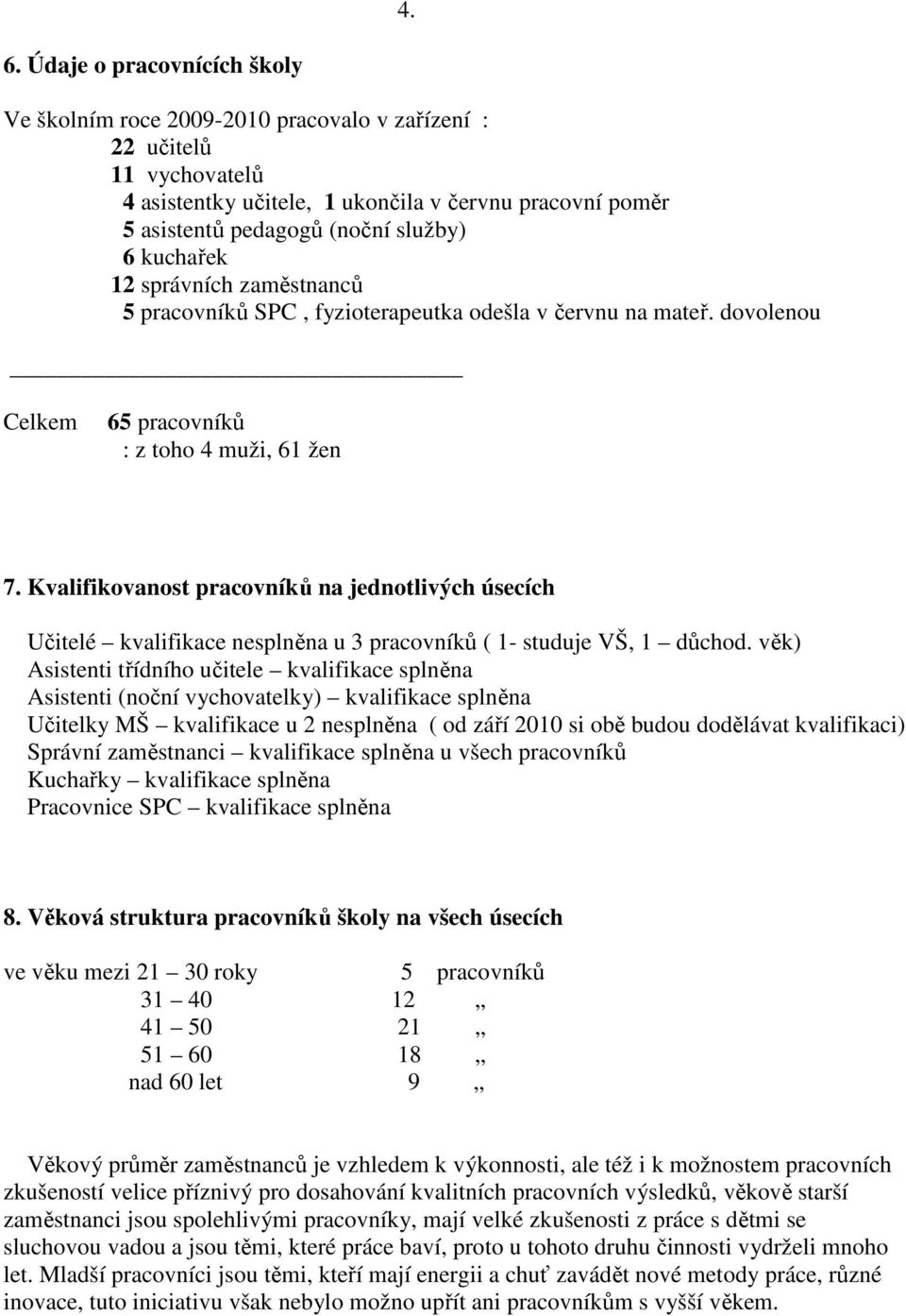 Kvalifikovanost pracovníků na jednotlivých úsecích Učitelé kvalifikace nesplněna u 3 pracovníků ( 1- studuje VŠ, 1 důchod.