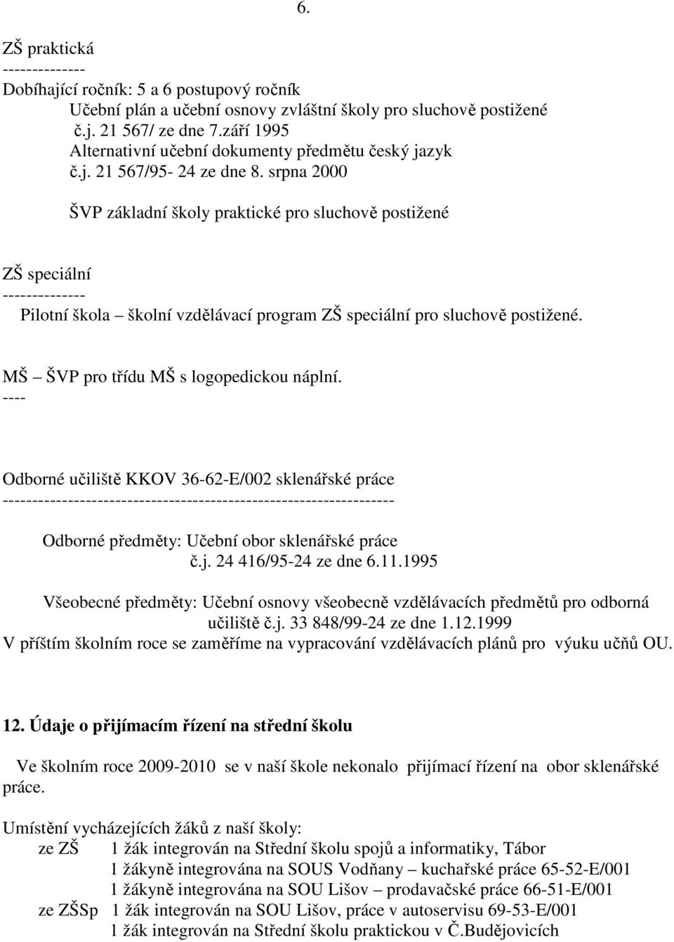 ŠVP základní školy praktické pro sluchově postižené ZŠ speciální -------------- Pilotní škola školní vzdělávací program ZŠ speciální pro sluchově postižené. MŠ ŠVP pro třídu MŠ s logopedickou náplní.