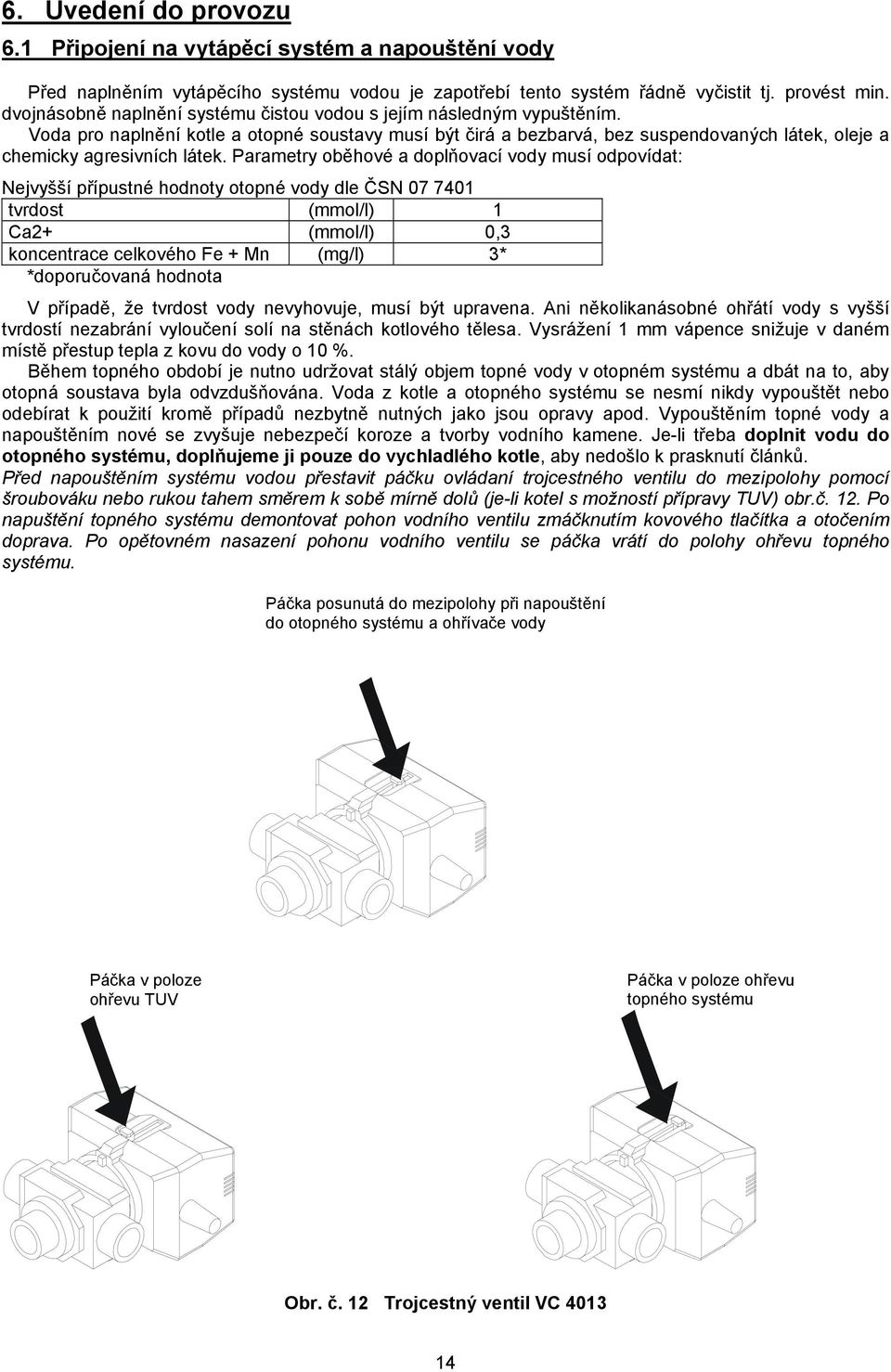 Voda pro naplnění kotle a otopné soustavy musí být čirá a bezbarvá, bez suspendovaných látek, oleje a chemicky agresivních látek.