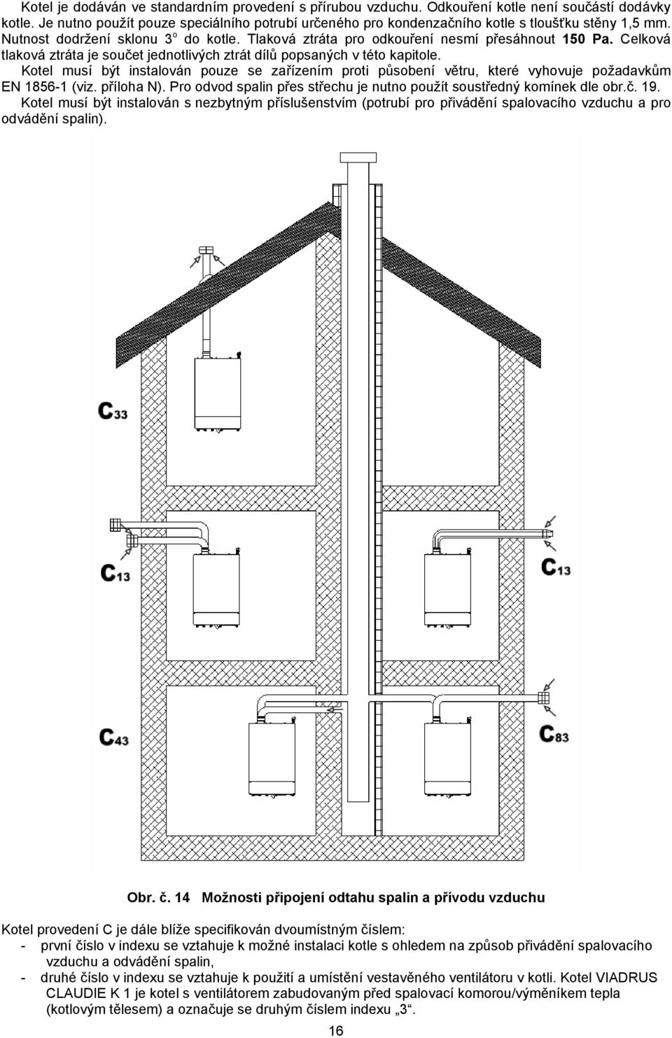 Celková tlaková ztráta je součet jednotlivých ztrát dílů popsaných v této kapitole. Kotel musí být instalován pouze se zařízením proti působení větru, které vyhovuje požadavkům EN 1856-1 (viz.