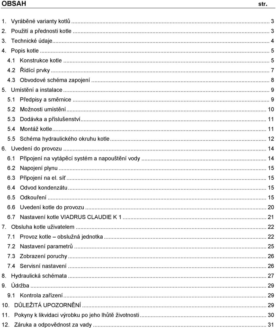Uvedení do provozu... 14 6.1 Připojení na vytápěcí systém a napouštění vody... 14 6.2 Napojení plynu... 15 6.3 Připojení na el. síť... 15 6.4 Odvod kondenzátu... 15 6.5 Odkouření... 15 6.6 Uvedení kotle do provozu.