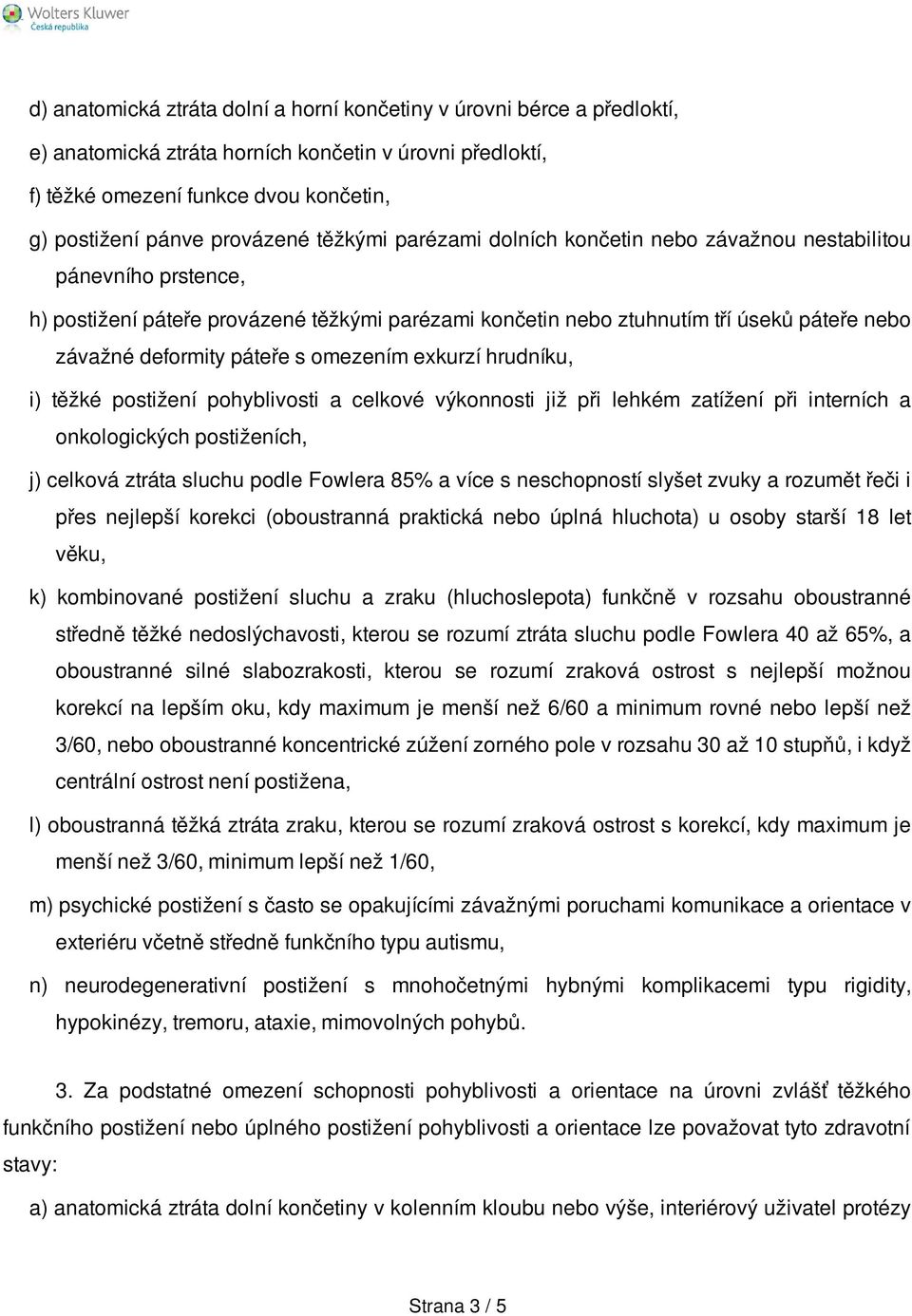 s omezením exkurzí hrudníku, i) těžké postižení pohyblivosti a celkové výkonnosti již při lehkém zatížení při interních a onkologických postiženích, j) celková ztráta sluchu podle Fowlera 85% a více