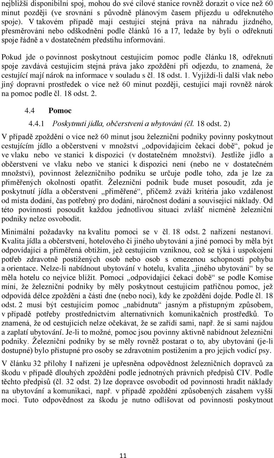 Pokud jde o povinnost poskytnout cestujícím pomoc podle článku 18, odřeknutí spoje zavdává cestujícím stejná práva jako zpoždění při odjezdu, to znamená, že cestující mají nárok na informace v