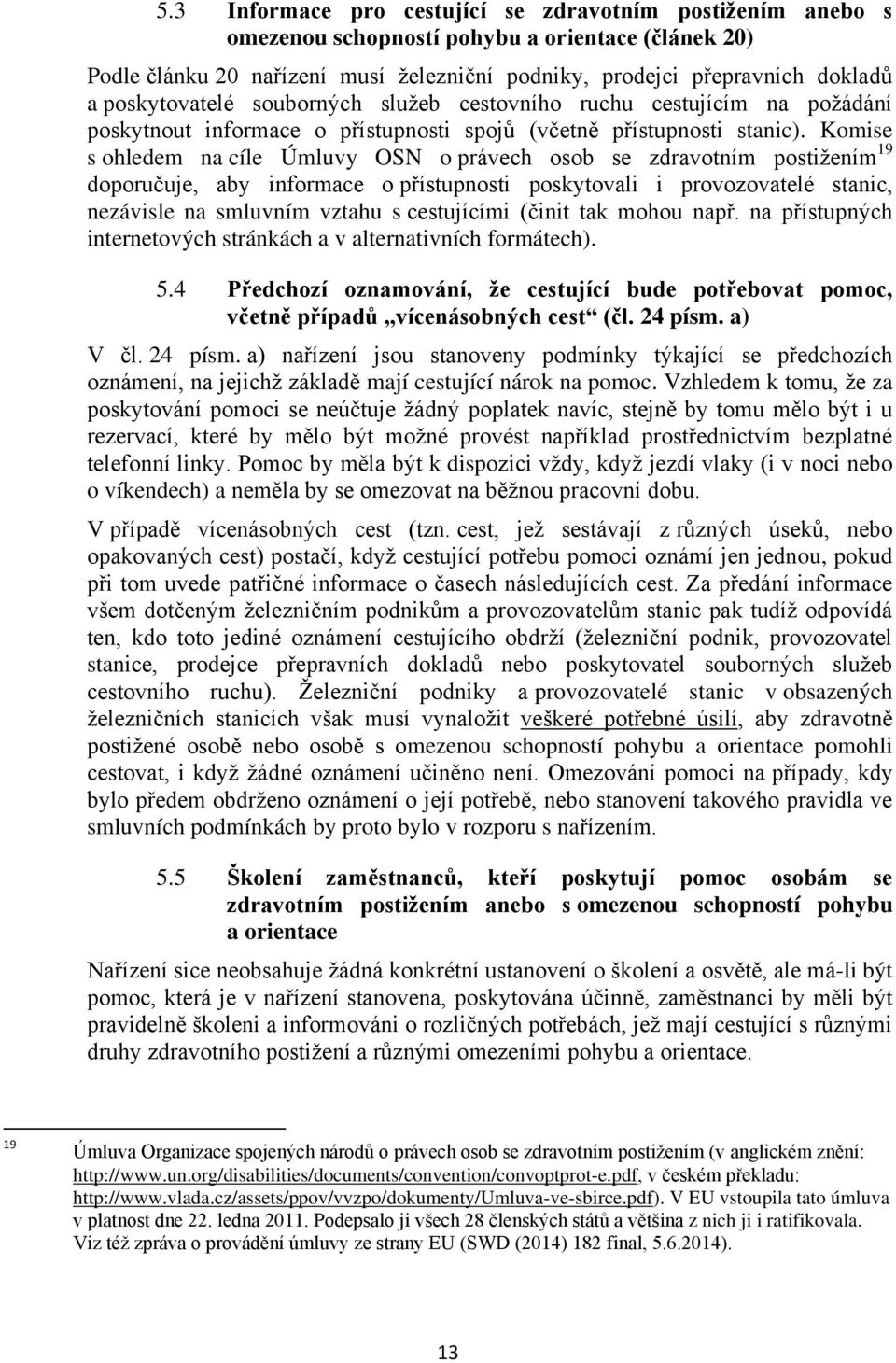 Komise s ohledem na cíle Úmluvy OSN o právech osob se zdravotním postižením 19 doporučuje, aby informace o přístupnosti poskytovali i provozovatelé stanic, nezávisle na smluvním vztahu s cestujícími