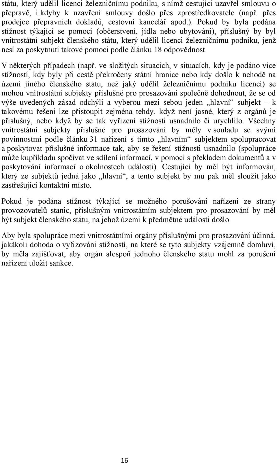 Pokud by byla podána stížnost týkající se pomoci (občerstvení, jídla nebo ubytování), příslušný by byl vnitrostátní subjekt členského státu, který udělil licenci železničnímu podniku, jenž nesl za