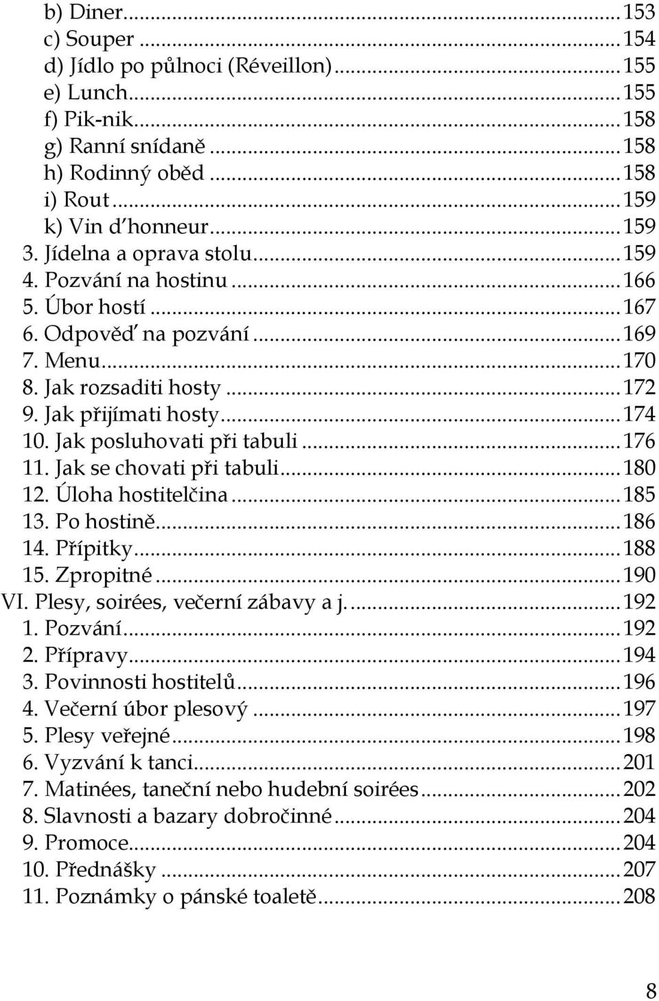 Jak posluhovati při tabuli... 176 11. Jak se chovati při tabuli... 180 12. Úloha hostitelčina... 185 13. Po hostině... 186 14. Přípitky... 188 15. Zpropitné... 190 VI.