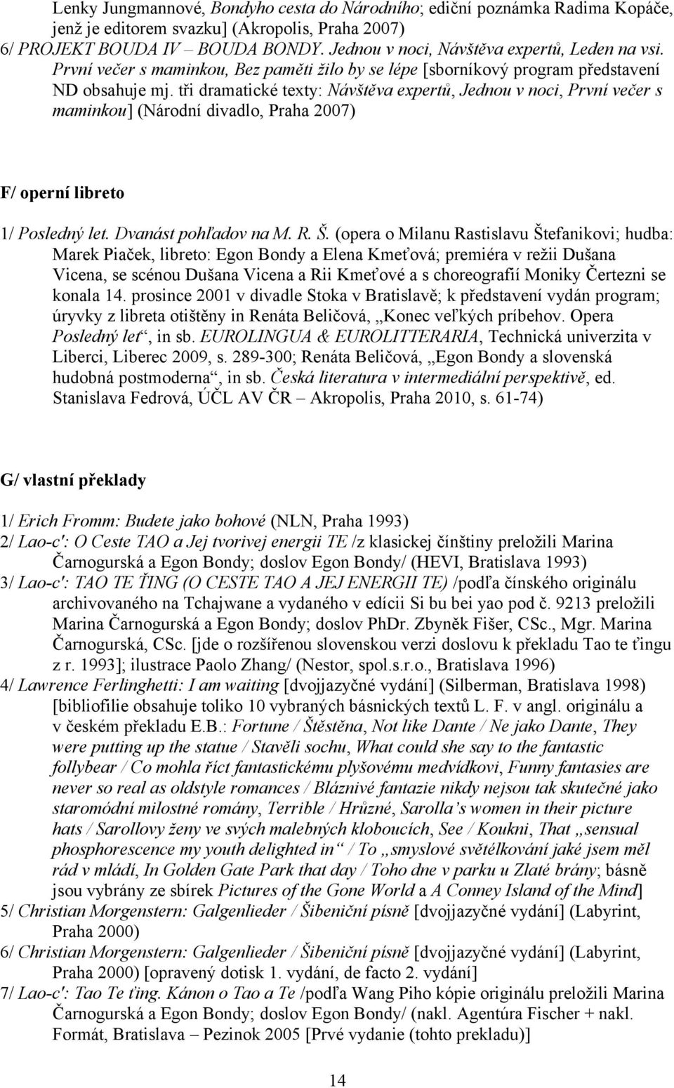 tři dramatické texty: Návštěva expertů, Jednou v noci, První večer s maminkou] (Národní divadlo, Praha 2007) F/ operní libreto 1/ Posledný let. Dvanást pohľadov na M. R. Š.