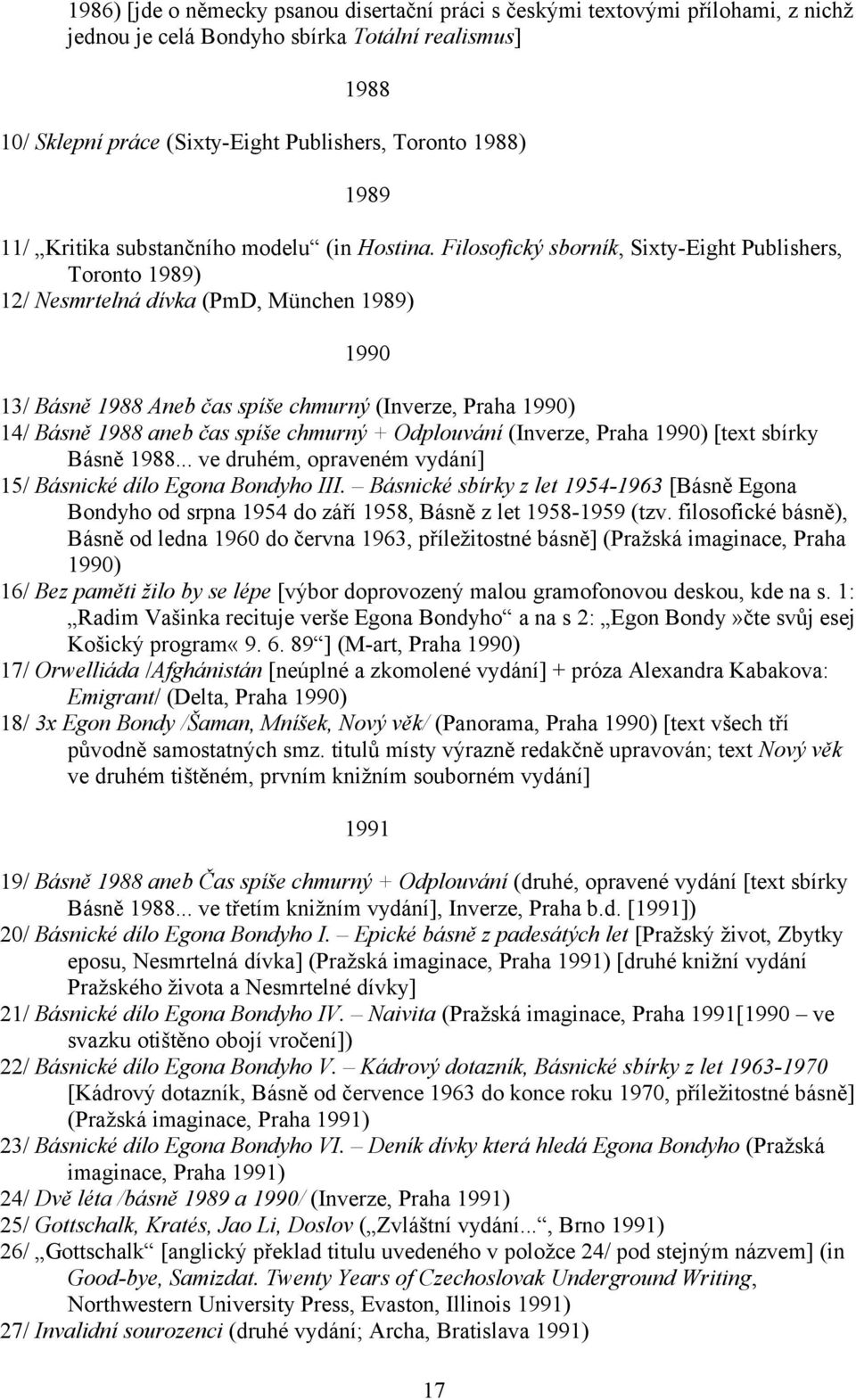 Filosofický sborník, Sixty-Eight Publishers, Toronto 1989) 12/ Nesmrtelná dívka (PmD, München 1989) 1990 13/ Básně 1988 Aneb čas spíše chmurný (Inverze, Praha 1990) 14/ Básně 1988 aneb čas spíše