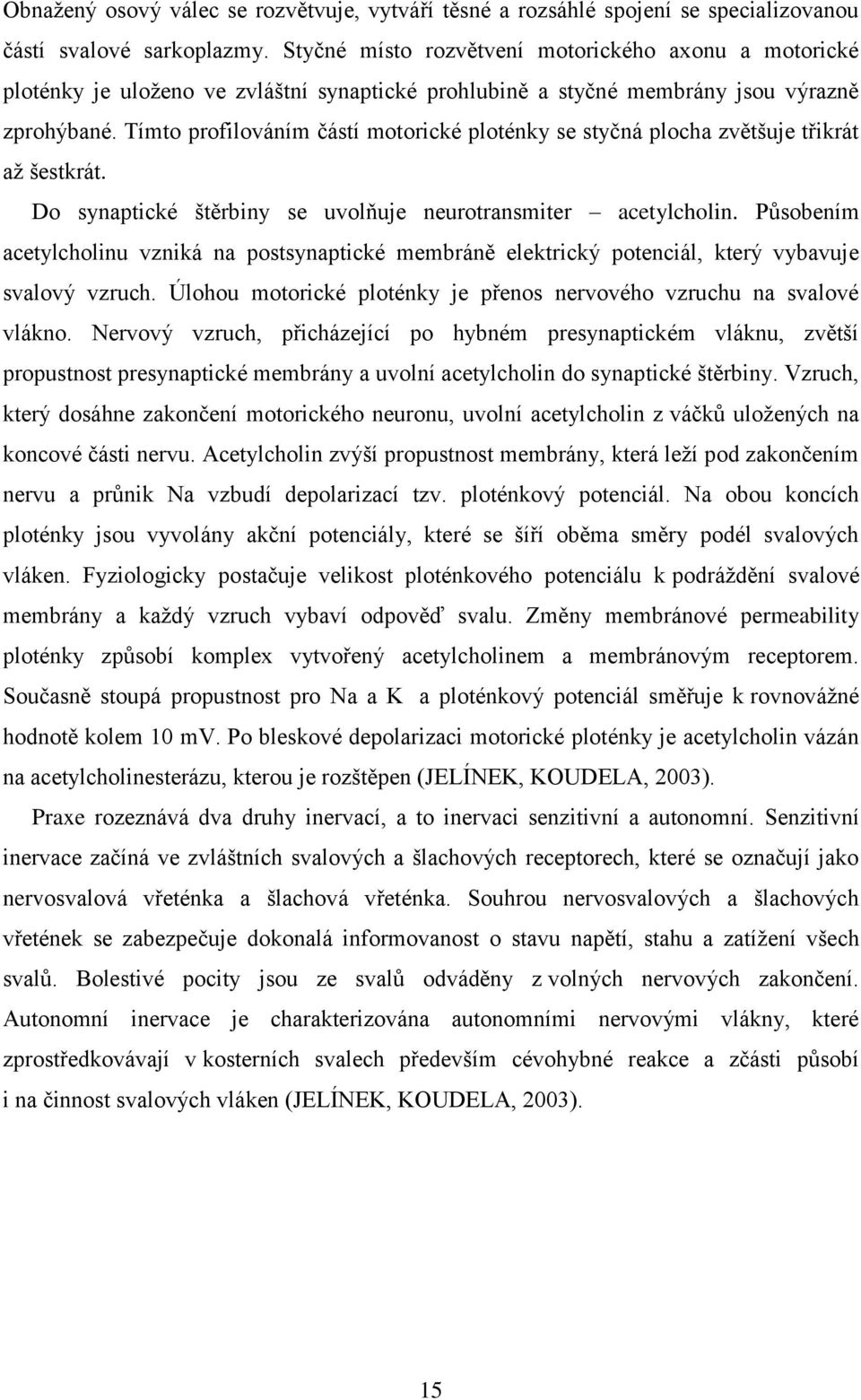 Tímto profilováním částí motorické ploténky se styčná plocha zvětšuje třikrát aţ šestkrát. Do synaptické štěrbiny se uvolňuje neurotransmiter acetylcholin.