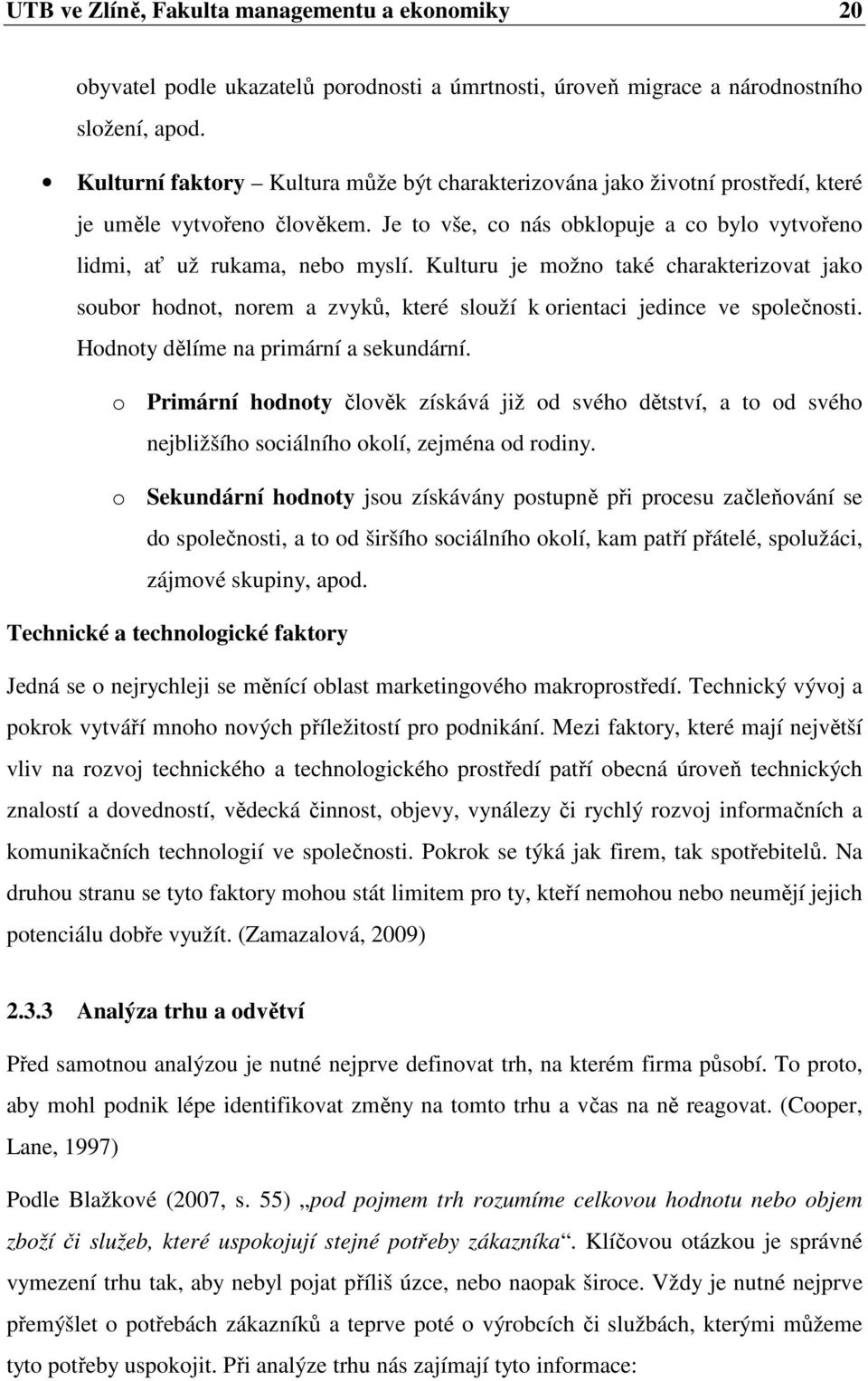 Kulturu je možno také charakterizovat jako soubor hodnot, norem a zvyků, které slouží k orientaci jedince ve společnosti. Hodnoty dělíme na primární a sekundární.