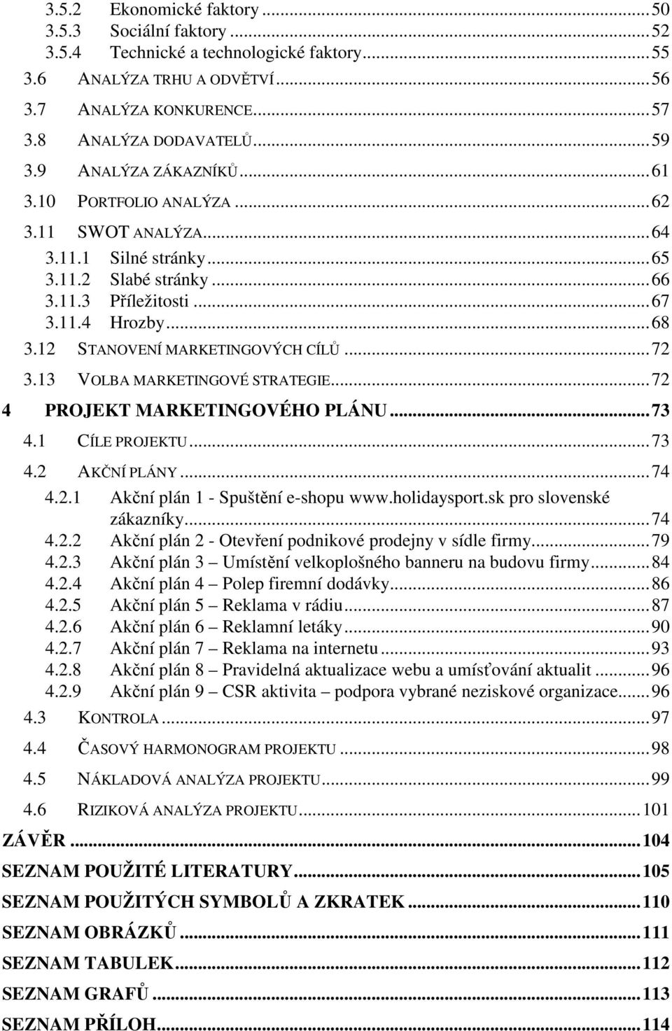 12 STANOVENÍ MARKETINGOVÝCH CÍLŮ...72 3.13 VOLBA MARKETINGOVÉ STRATEGIE...72 4 PROJEKT MARKETINGOVÉHO PLÁNU...73 4.1 CÍLE PROJEKTU...73 4.2 AKČNÍ PLÁNY...74 4.2.1 Akční plán 1 - Spuštění e-shopu www.