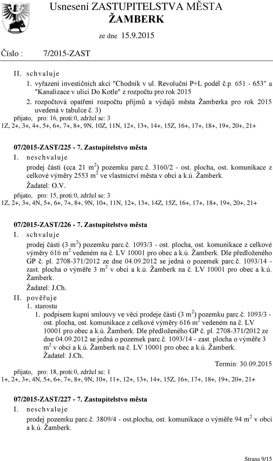 3) přijato, pro: 16, proti:0, zdržel se: 3 1Z, 2+, 3+, 4+, 5+, 6+, 7+, 8+, 9N, 10Z, 11N, 12+, 13+, 14+, 15Z, 16+, 17+, 18+, 19+, 20+, 21+ 0/225-7. I.