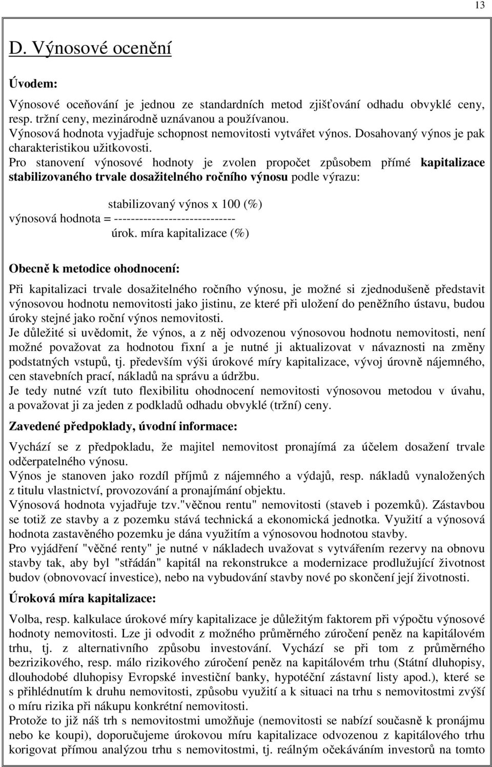 Pro stanovení výnosové hodnoty je zvolen propočet způsobem přímé kapitalizace stabilizovaného trvale dosažitelného ročního výnosu podle výrazu: stabilizovaný výnos x 100 (%) výnosová hodnota =