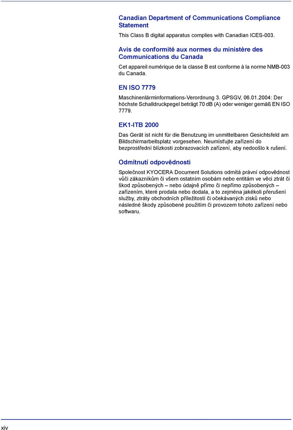 EN ISO 7779 Maschinenlärminformations-Verordnung 3. GPSGV, 06.01.2004: Der höchste Schalldruckpegel beträgt 70 db (A) oder weniger gemäß EN ISO 7779.