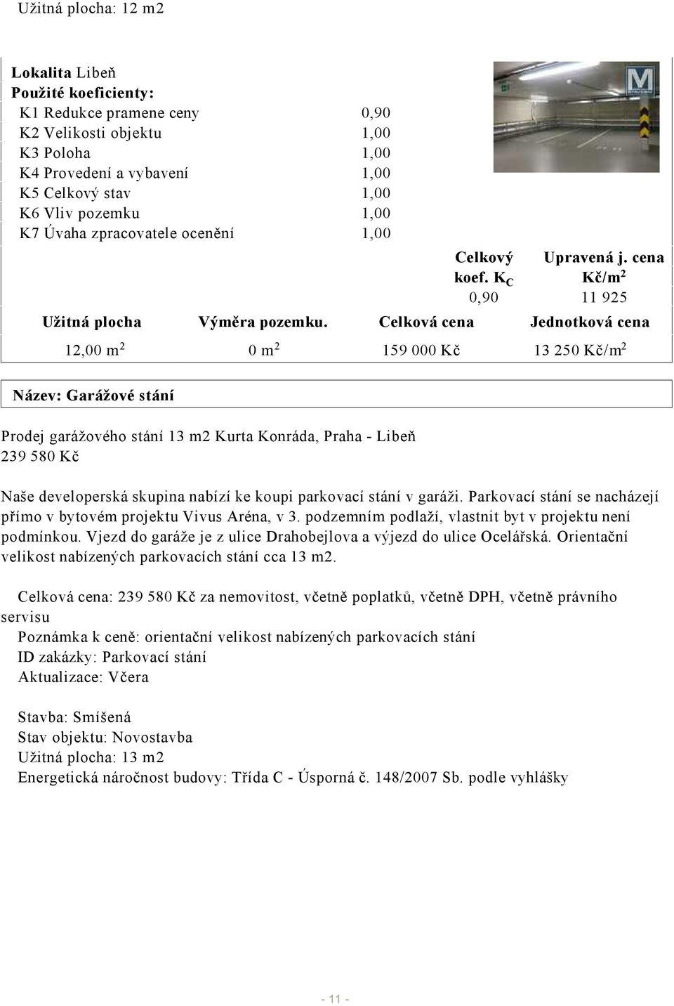 Celková cena Jednotková cena 12,00 m 2 0 m 2 159 000 Kč 13 250 Kč/m 2 Název: Garážové stání Prodej garážového stání 13 m2 Kurta Konráda, Praha - Libeň 239 580 Kč Naše developerská skupina nabízí ke