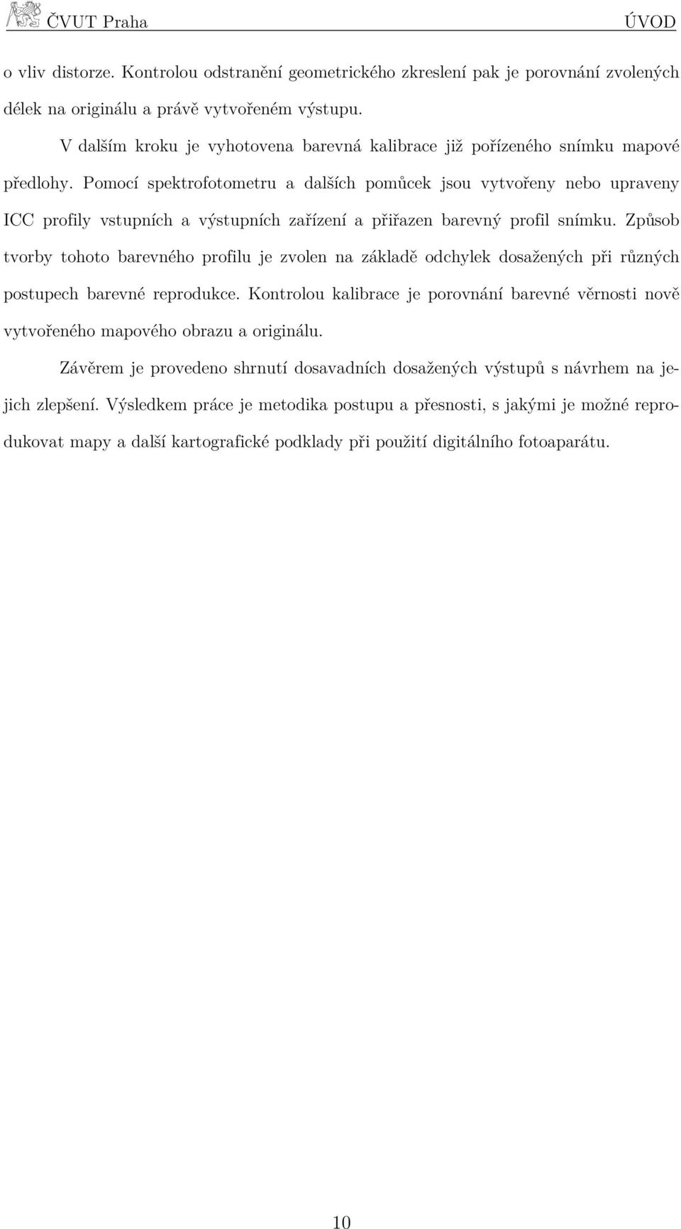 Pomocí spektrofotometru a dalších pomůcek jsou vytvořeny nebo upraveny ICC profily vstupních a výstupních zařízení a přiřazen barevný profil snímku.