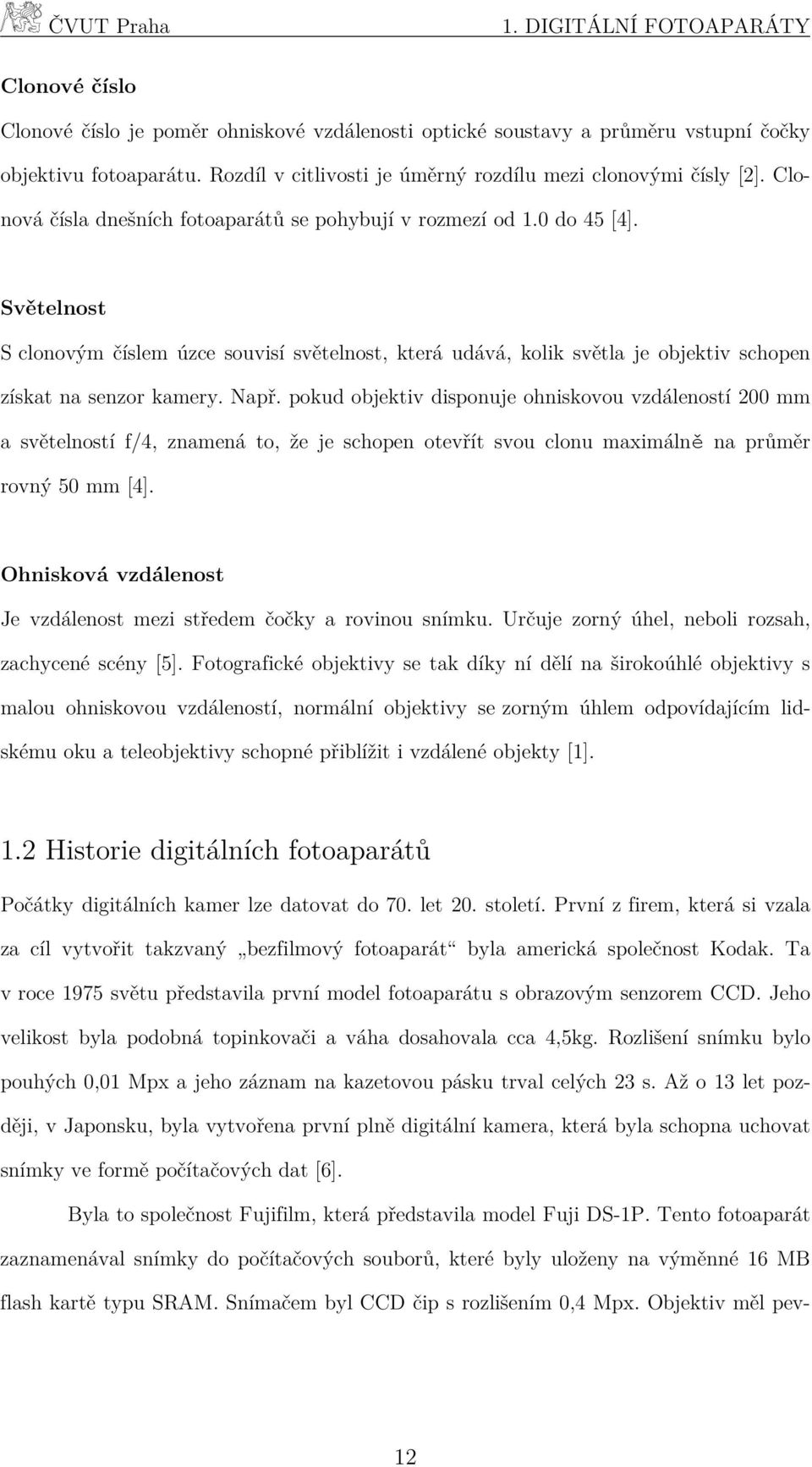 Světelnost S clonovým číslem úzce souvisí světelnost, která udává, kolik světla je objektiv schopen získat na senzor kamery. Např.