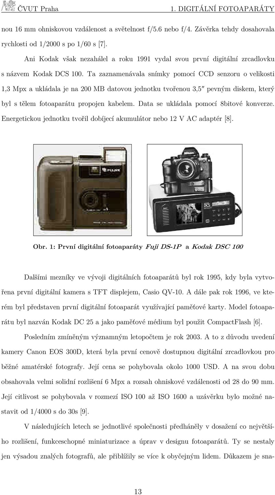 Ta zaznamenávala snímky pomocí CCD senzoru o velikosti 1,3 Mpx a ukládala je na 200 MB datovou jednotku tvořenou 3,5 pevným diskem, který byl s tělem fotoaparátu propojen kabelem.