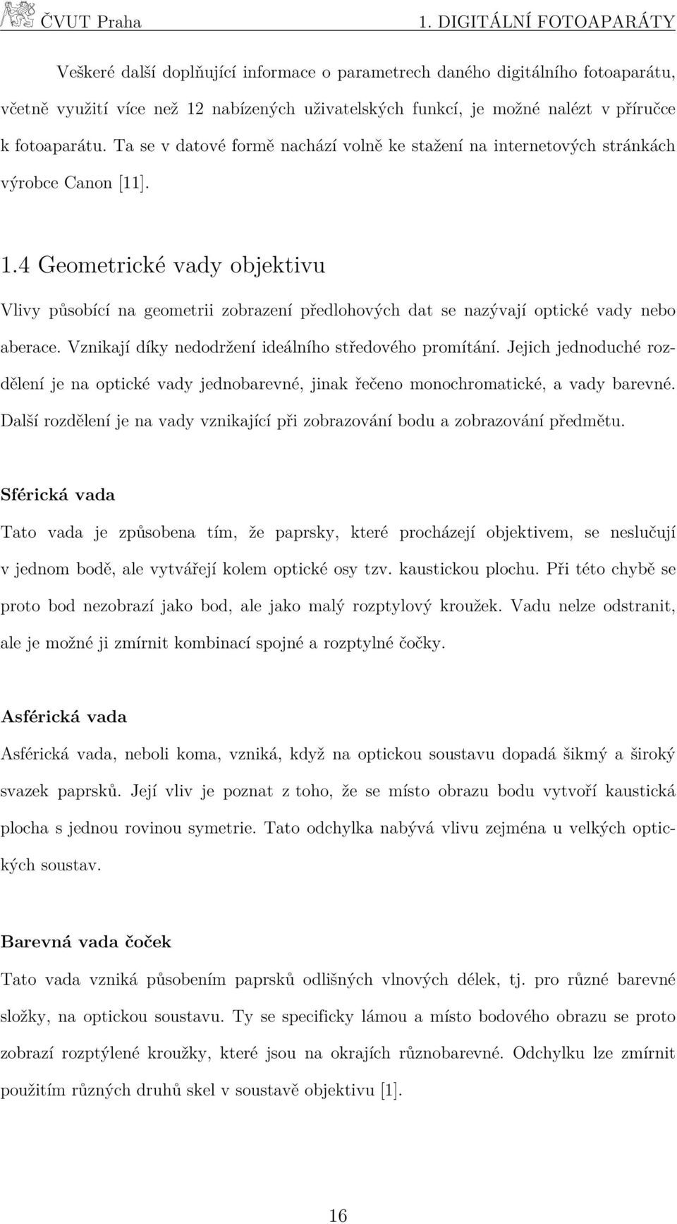 4 Geometrické vady objektivu Vlivy působící na geometrii zobrazení předlohových dat se nazývají optické vady nebo aberace. Vznikají díky nedodržení ideálního středového promítání.