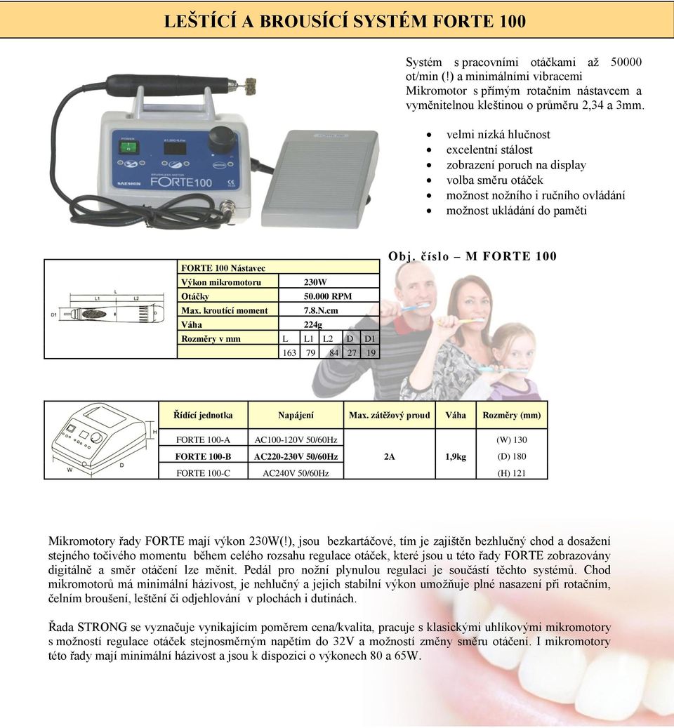 50.000 RPM Max. kroutící moment 7.8.N.cm Váha 224g Rozměry v mm L L1 L2 D D1 163 79 84 27 19 Obj. číslo M FORTE 100 Řídící jednotka Napájení Max.