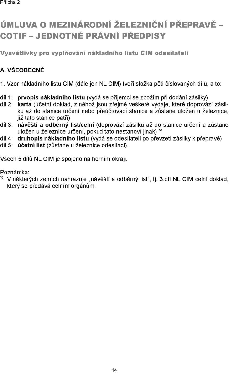 (účetní doklad, z něhož jsou zřejmé veškeré výdaje, které doprovází zásilku až do stanice určení nebo přeúčtovací stanice a zůstane uložen u železnice, jíž tato stanice patří) návěští a odběrný