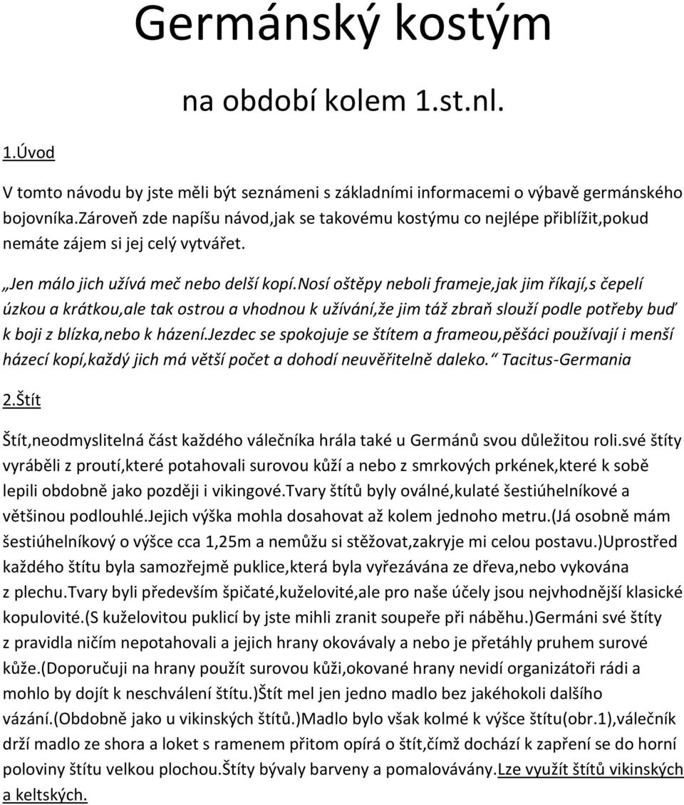 nosí oštěpy neboli frameje,jak jim říkají,s čepelí úzkou a krátkou,ale tak ostrou a vhodnou k užívání,že jim táž zbraň slouží podle potřeby buď k boji z blízka,nebo k házení.