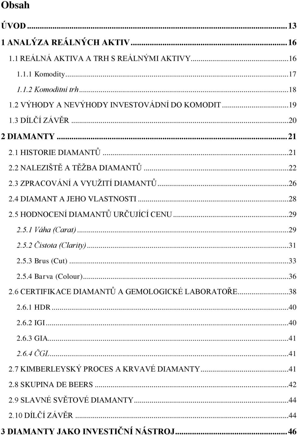 5 HODNOCENÍ DIAMANTŮ URČUJÍCÍ CENU... 29 2.5.1 Váha (Carat)... 29 2.5.2 Čistota (Clarity)... 31 2.5.3 Brus (Cut)... 33 2.5.4 Barva (Colour)... 36 2.6 CERTIFIKACE DIAMANTŮ A GEMOLOGICKÉ LABORATOŘE.