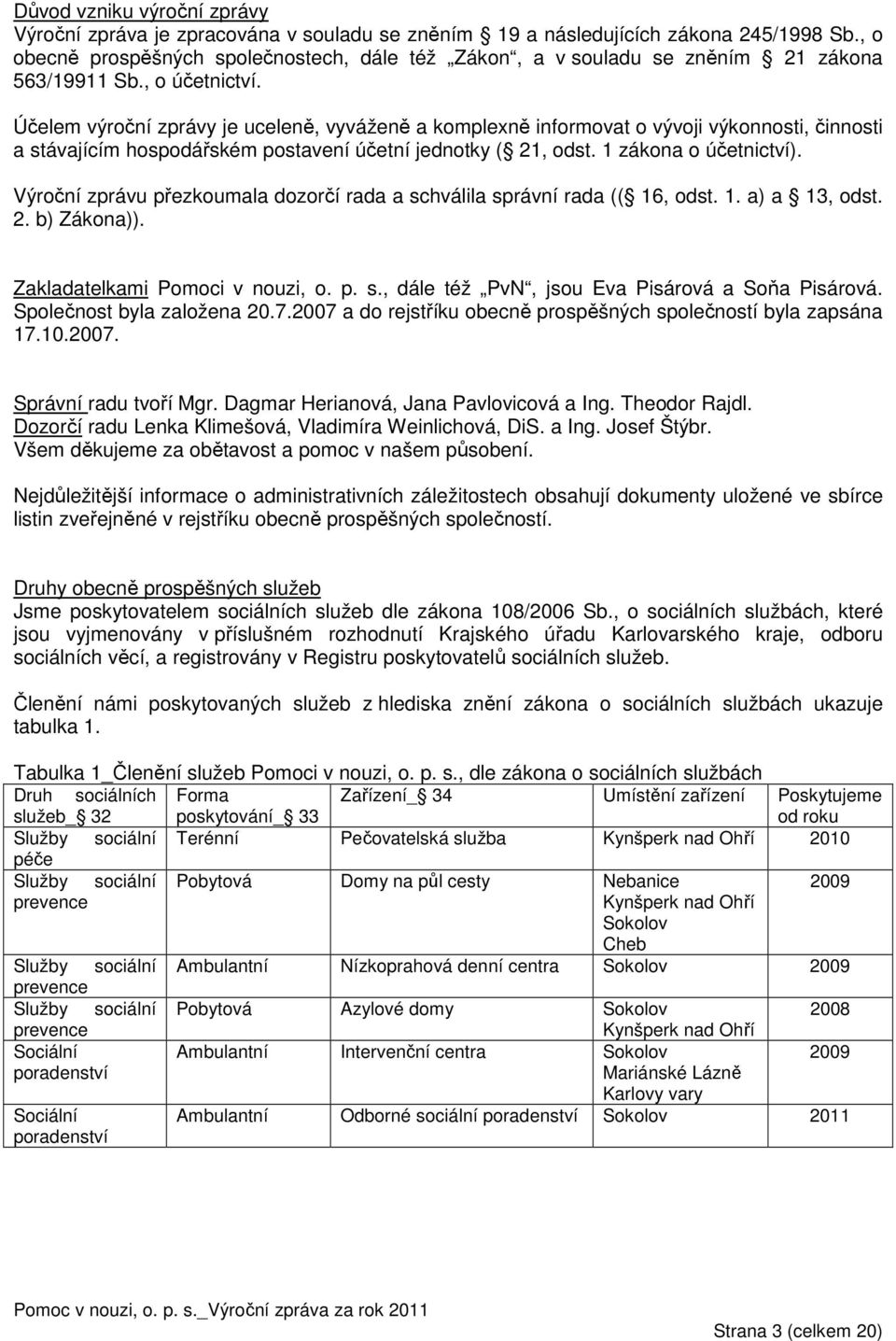 Účelem výroční zprávy je uceleně, vyváženě a komplexně informovat o vývoji výkonnosti, činnosti a stávajícím hospodářském postavení účetní jednotky ( 21, odst. 1 zákona o účetnictví).